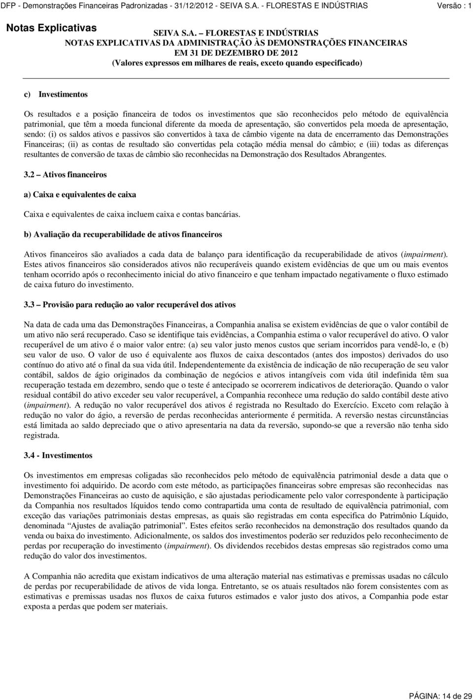 Investimentos Os resultados e a posição financeira de todos os investimentos que são reconhecidos pelo método de equivalência patrimonial, que têm a moeda funcional diferente da moeda de