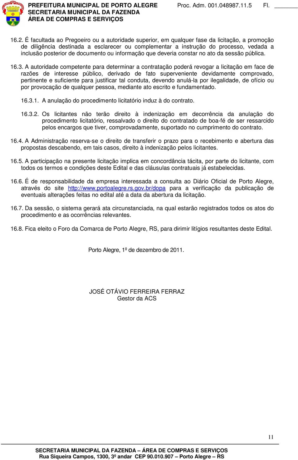 A autoridade competente para determinar a contratação poderá revogar a licitação em face de razões de interesse público, derivado de fato superveniente devidamente comprovado, pertinente e suficiente