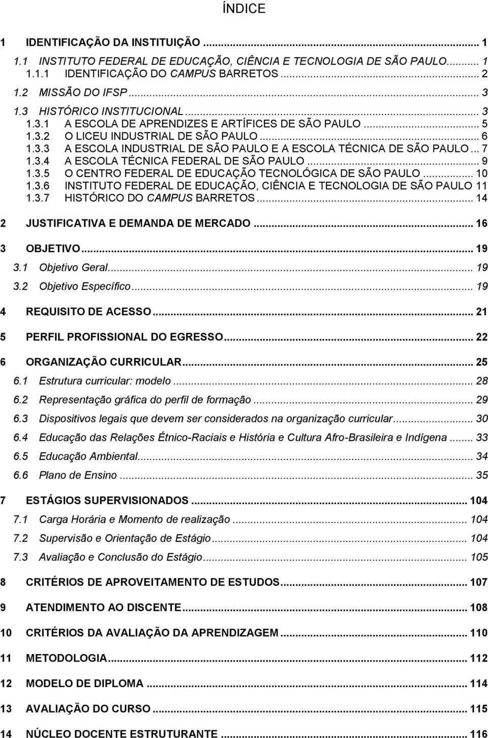 .. 7 1.3.4 A ESCOLA TÉCNICA FEDERAL DE SÃO PAULO... 9 1.3.5 O CENTRO FEDERAL DE EDUCAÇÃO TECNOLÓGICA DE SÃO PAULO... 10 1.3.6 INSTITUTO FEDERAL DE EDUCAÇÃO, CIÊNCIA E TECNOLOGIA DE SÃO PAULO 11 1.3.7 HISTÓRICO DO CAMPUS BARRETOS.