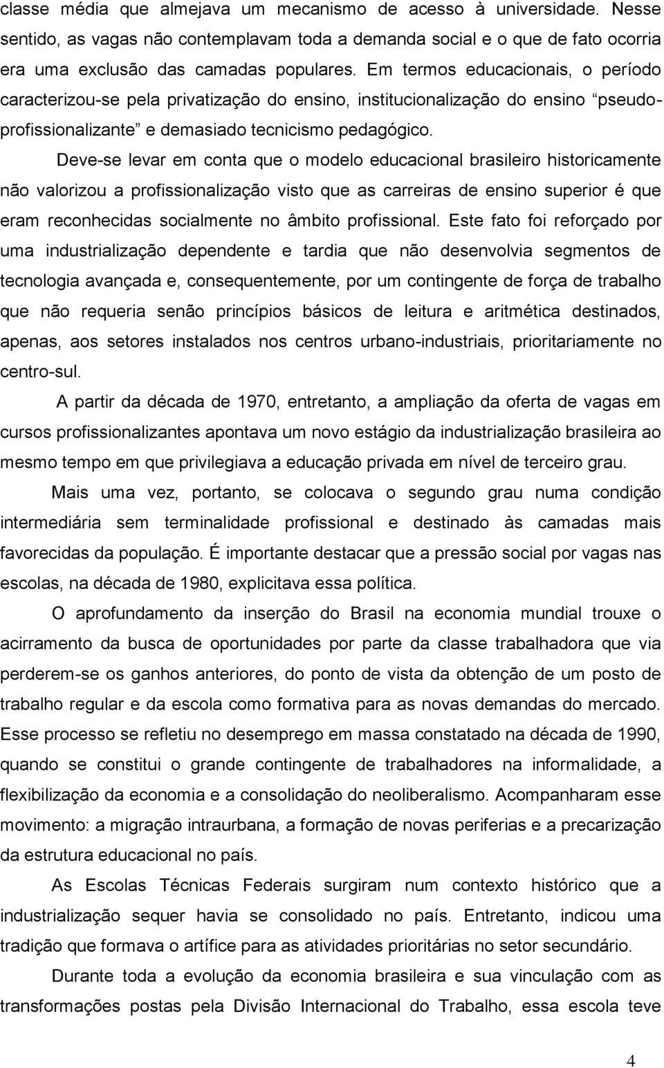 Deve-se levar em conta que o modelo educacional brasileiro historicamente não valorizou a profissionalização visto que as carreiras de ensino superior é que eram reconhecidas socialmente no âmbito