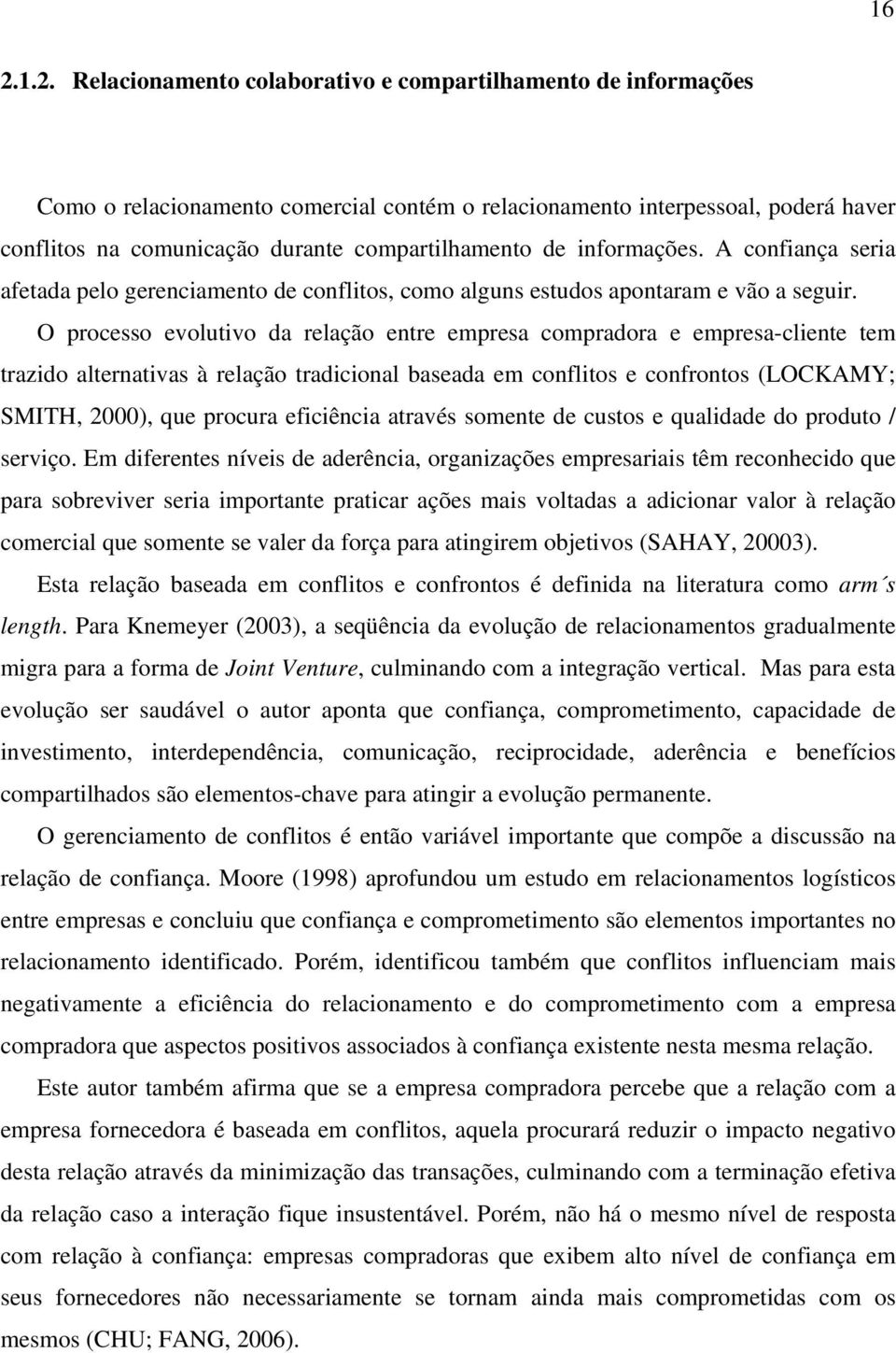 O processo evolutivo da relação entre empresa compradora e empresa-cliente tem trazido alternativas à relação tradicional baseada em conflitos e confrontos (LOCKAMY; SMITH, 2000), que procura