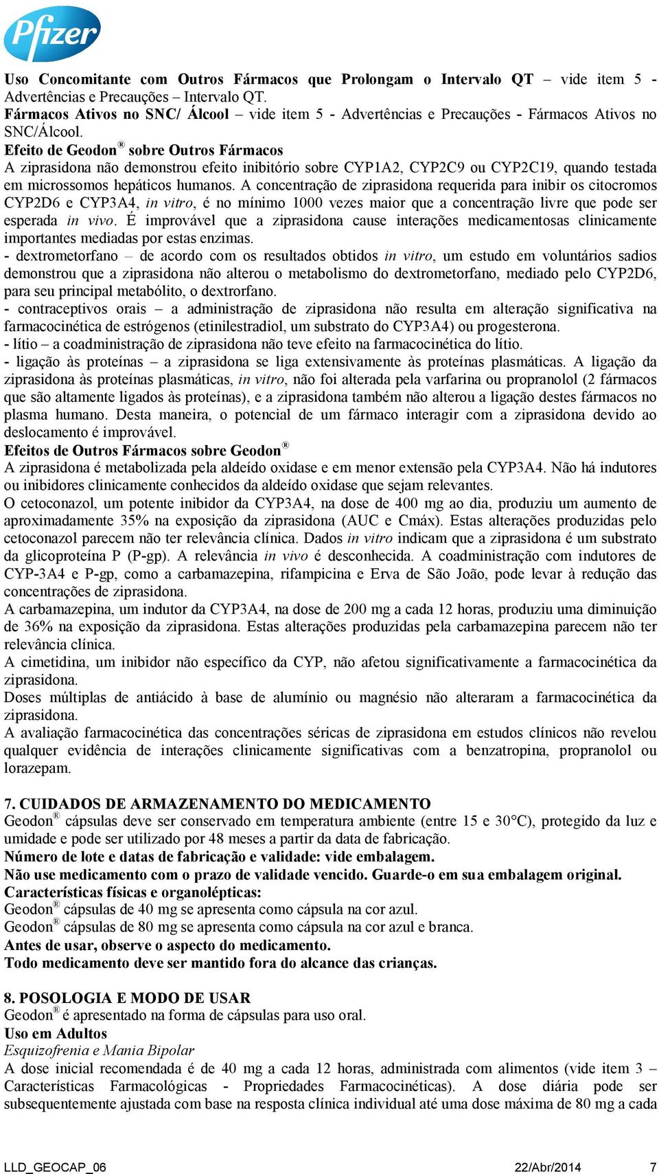 Efeito de Geodon sobre Outros Fármacos A ziprasidona não demonstrou efeito inibitório sobre CYP1A2, CYP2C9 ou CYP2C19, quando testada em microssomos hepáticos humanos.