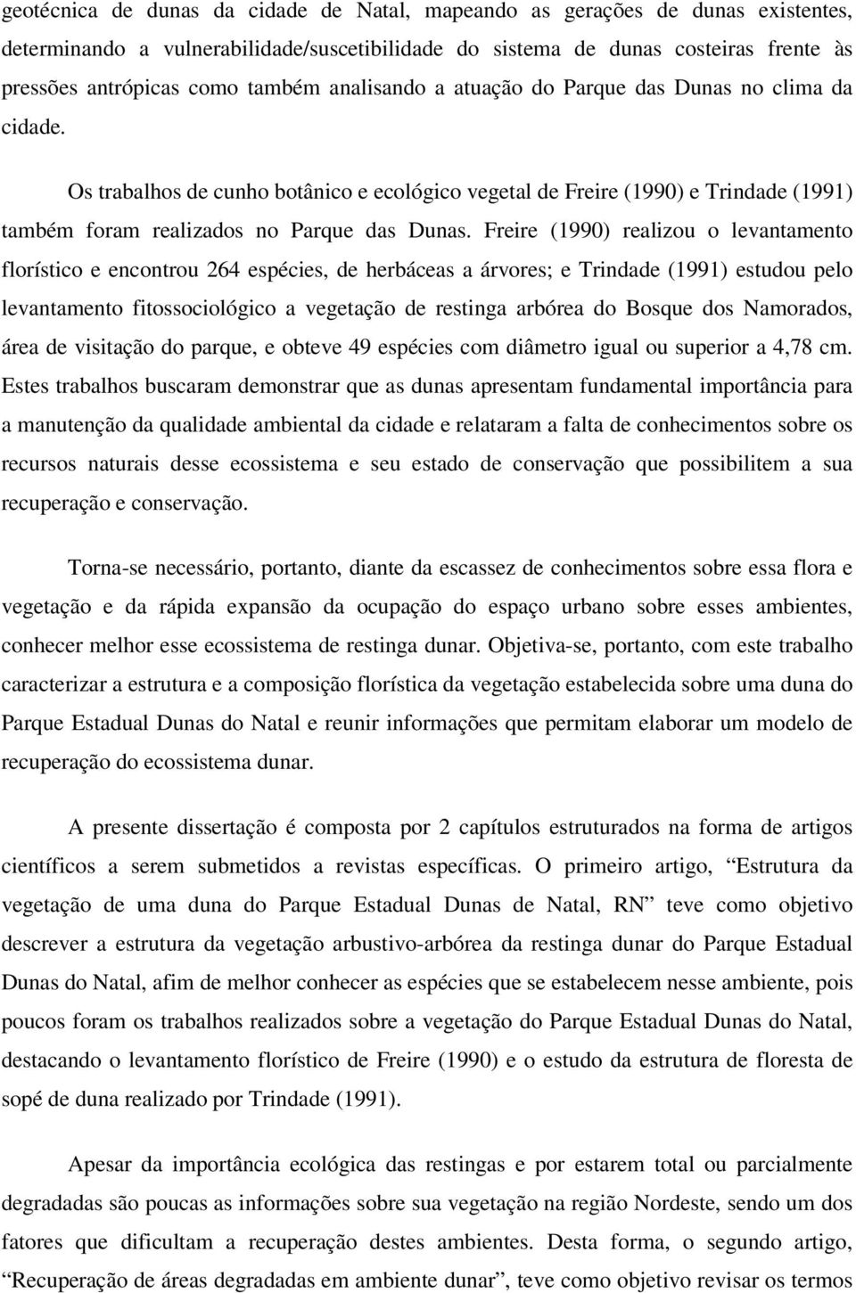 Freire (1990) realizou o levantamento florístico e encontrou 264 espécies, de herbáceas a árvores; e Trindade (1991) estudou pelo levantamento fitossociológico a vegetação de restinga arbórea do