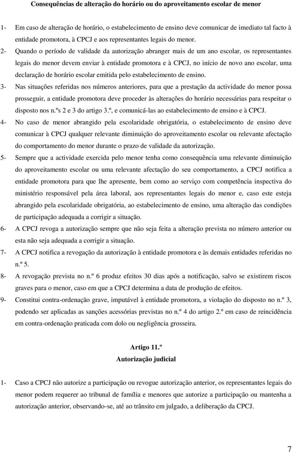 2- Quando o período de validade da autorização abranger mais de um ano escolar, os representantes legais do menor devem enviar à entidade promotora e à CPCJ, no início de novo ano escolar, uma