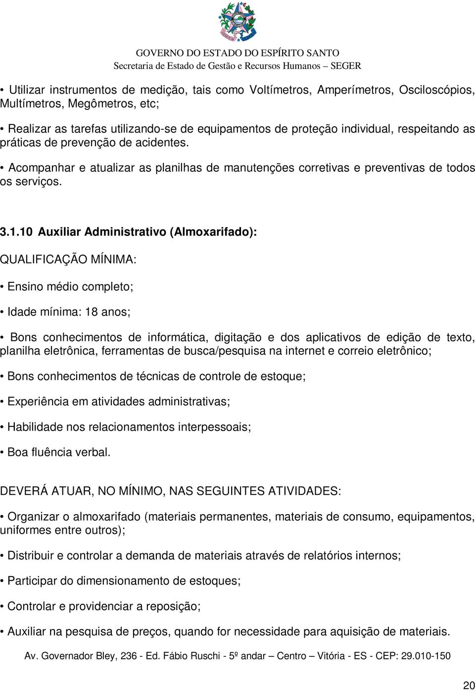 10 Auxiliar Administrativo (Almoxarifado): QUALIFICAÇÃO MÍNIMA: Ensino médio completo; Idade mínima: 18 anos; Bons conhecimentos de informática, digitação e dos aplicativos de edição de texto,