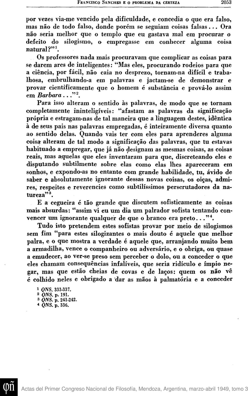 "\ Os professores nada mais procuravam que complicar as coisas para se darem ares de inteligentes: "Mas eles, procurando rodeios para que a ciencia, por fácil, nao caia no desprezo, tornam-na difícil