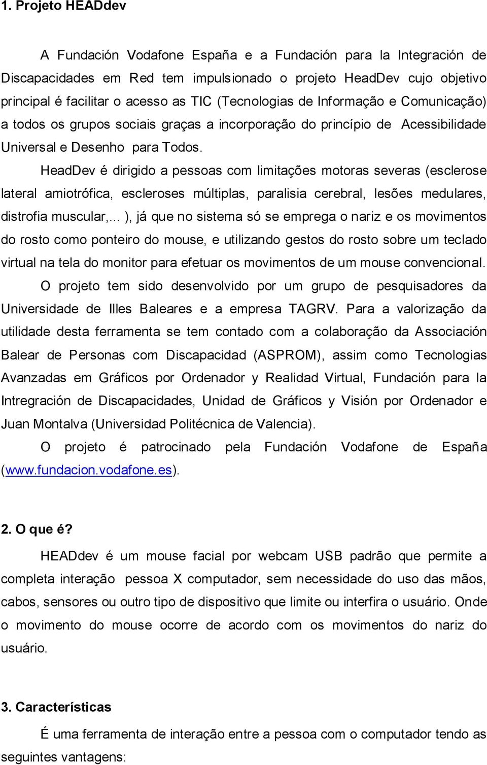 HeadDev é dirigido a pessoas com limitações motoras severas (esclerose lateral amiotrófica, escleroses múltiplas, paralisia cerebral, lesões medulares, distrofia muscular,.