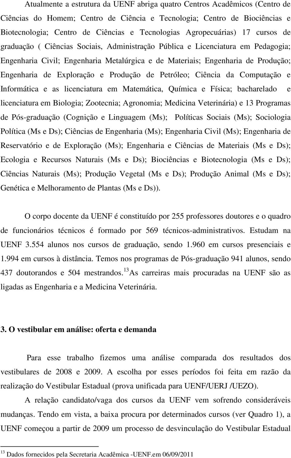 Ciênci d Computção e Informátic e s licencitur em Mtemátic, Químic e Físic; bchreldo e licencitur em Biologi; Zootecni; Agronomi; Medicin Veterinári) e 13 Progrms de Pós-grdução (Cognição e Lingugem