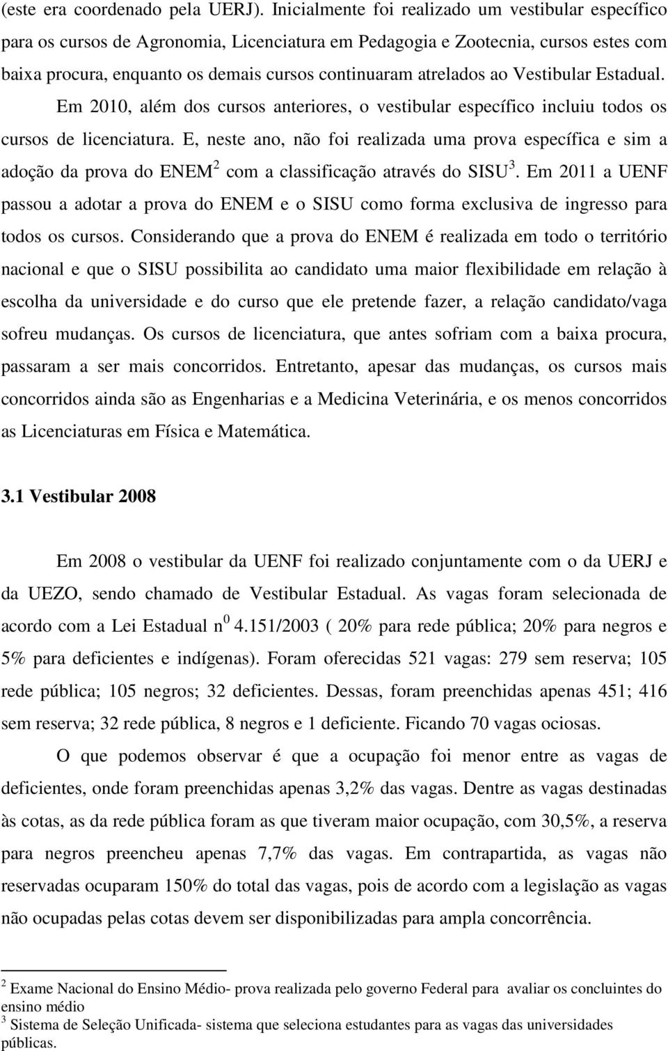 Em 2010, lém dos cursos nteriores, o vestibulr específico incluiu todos os cursos de licencitur.