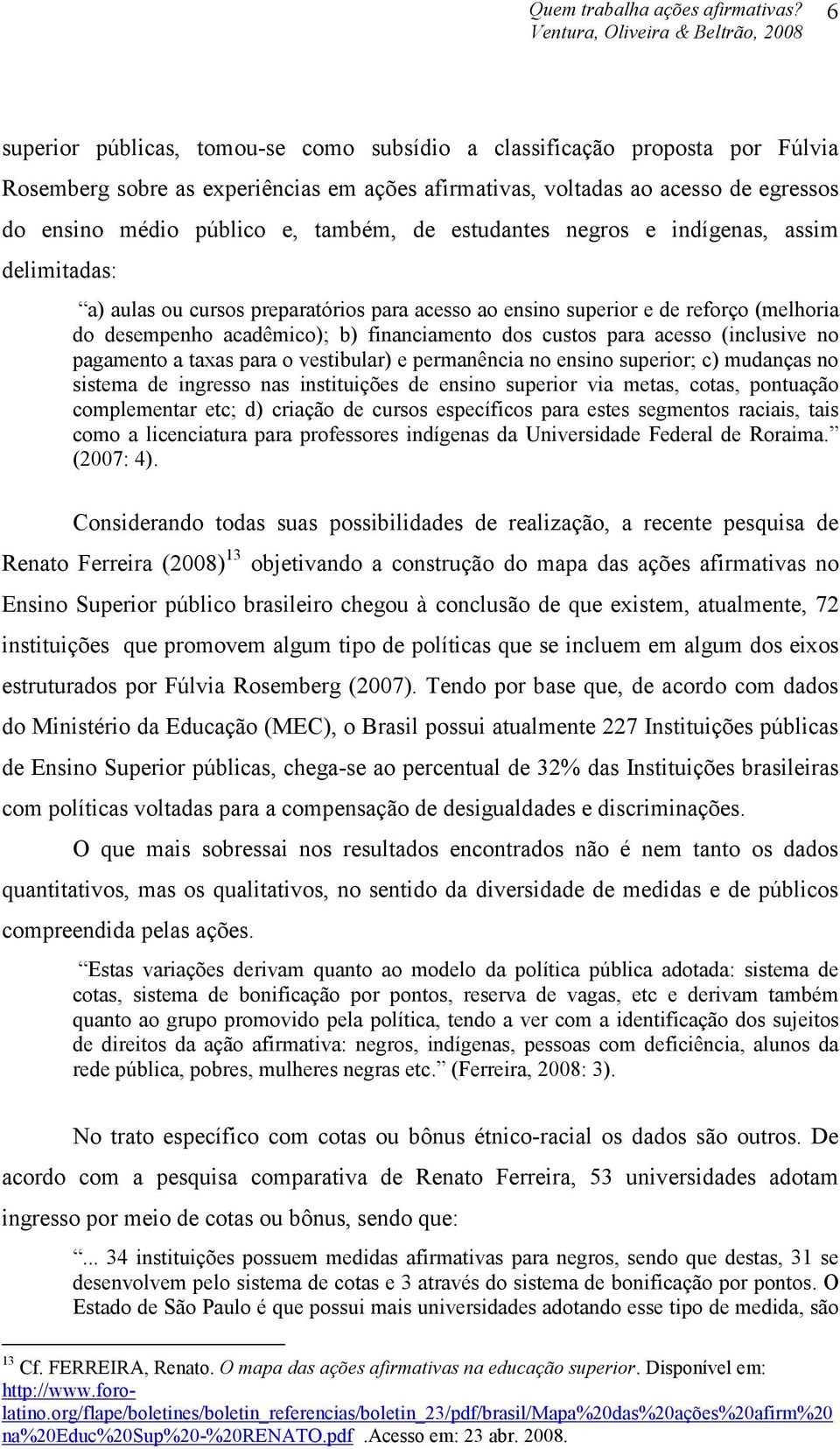 acadêmico); b) financiamento dos custos para acesso (inclusive no pagamento a taxas para o vestibular) e permanência no ensino superior; c) mudanças no sistema de ingresso nas instituições de ensino