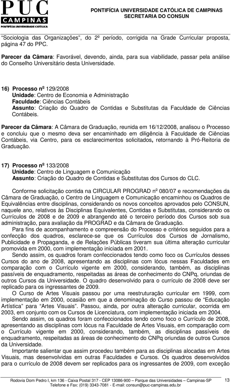 16) Processo n o 129/2008 Unidade: Centro de Economia e Administração Faculdade: Ciências Contábeis Assunto: Criação do Quadro de Contidas e Substitutas da Faculdade de Ciências Contábeis.