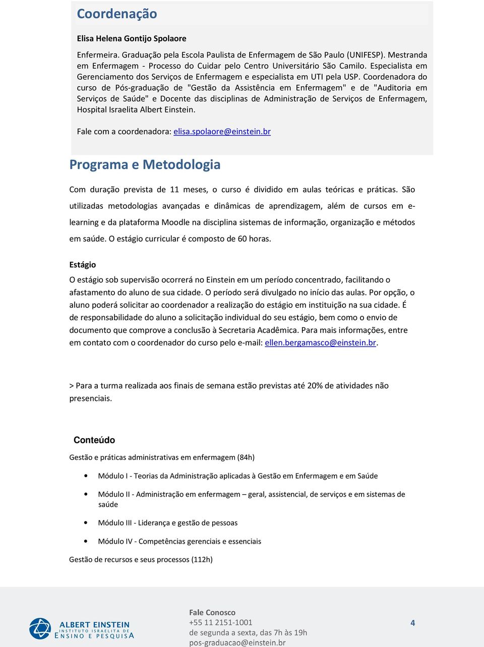 Coordenadora do curso de Pós-graduação de "Gestão da Assistência em Enfermagem" e de "Auditoria em Serviços de Saúde" e Docente das disciplinas de Administração de Serviços de Enfermagem, Hospital