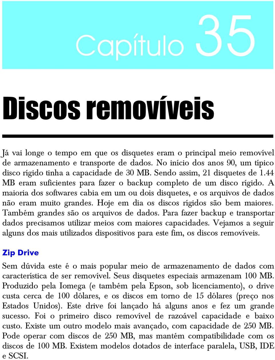 A maioria dos softwares cabia em um ou dois disquetes, e os arquivos de dados não eram muito grandes. Hoje em dia os discos rígidos são bem maiores. Também grandes são os arquivos de dados.