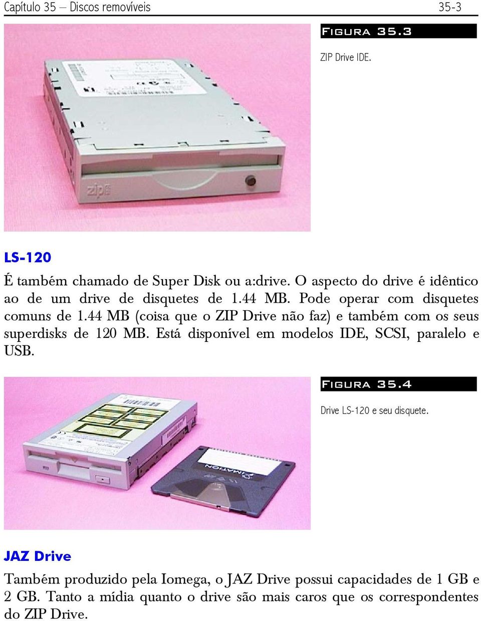 44 MB (coisa que o ZIP Drive não faz) e também com os seus superdisks de 120 MB. Está disponível em modelos IDE, SCSI, paralelo e USB.