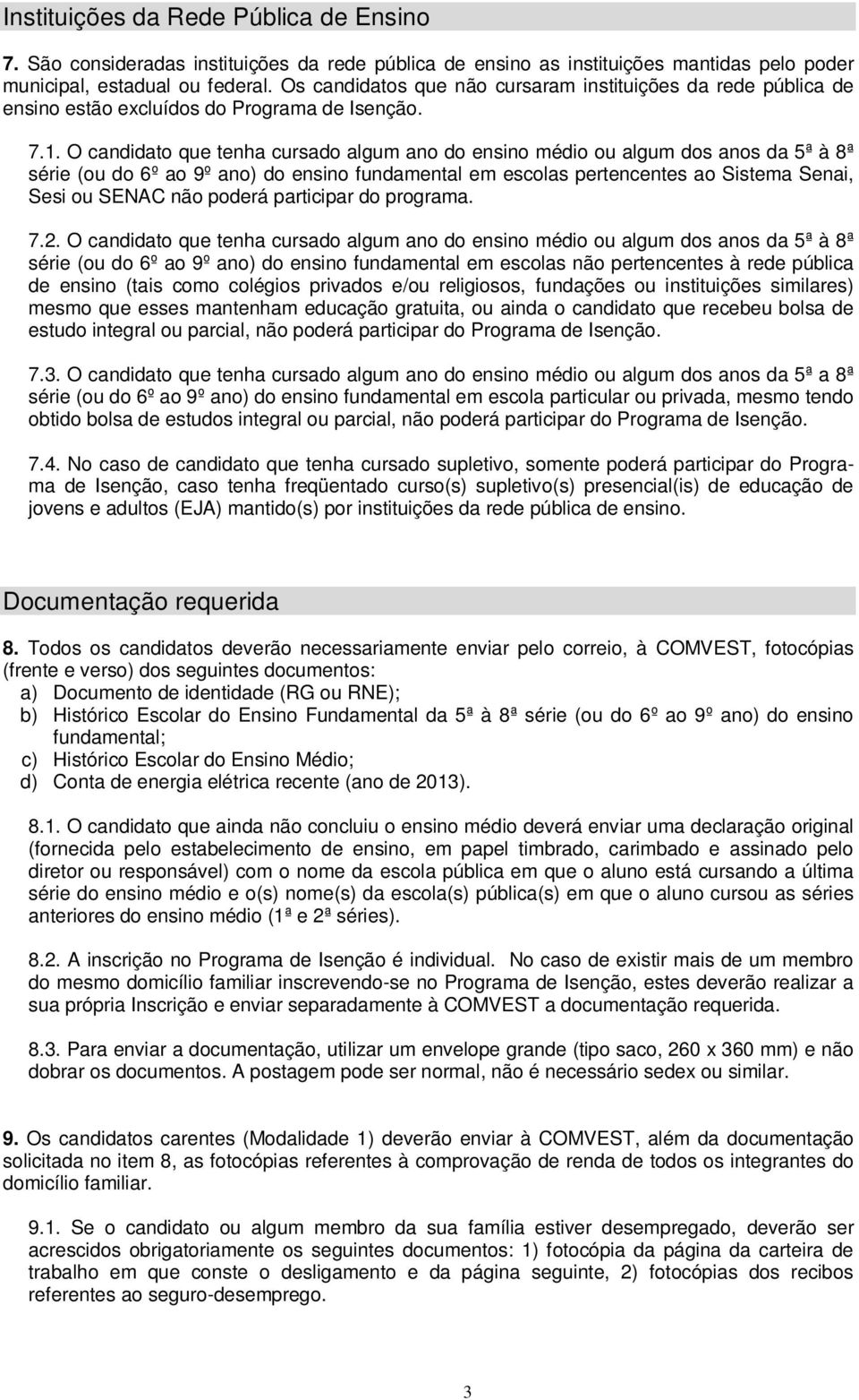 O candidato que tenha cursado algum ano do ensino médio ou algum dos anos da 5ª à 8ª série (ou do 6º ao 9º ano) do ensino fundamental em escolas pertencentes ao Sistema Senai, Sesi ou SENAC não