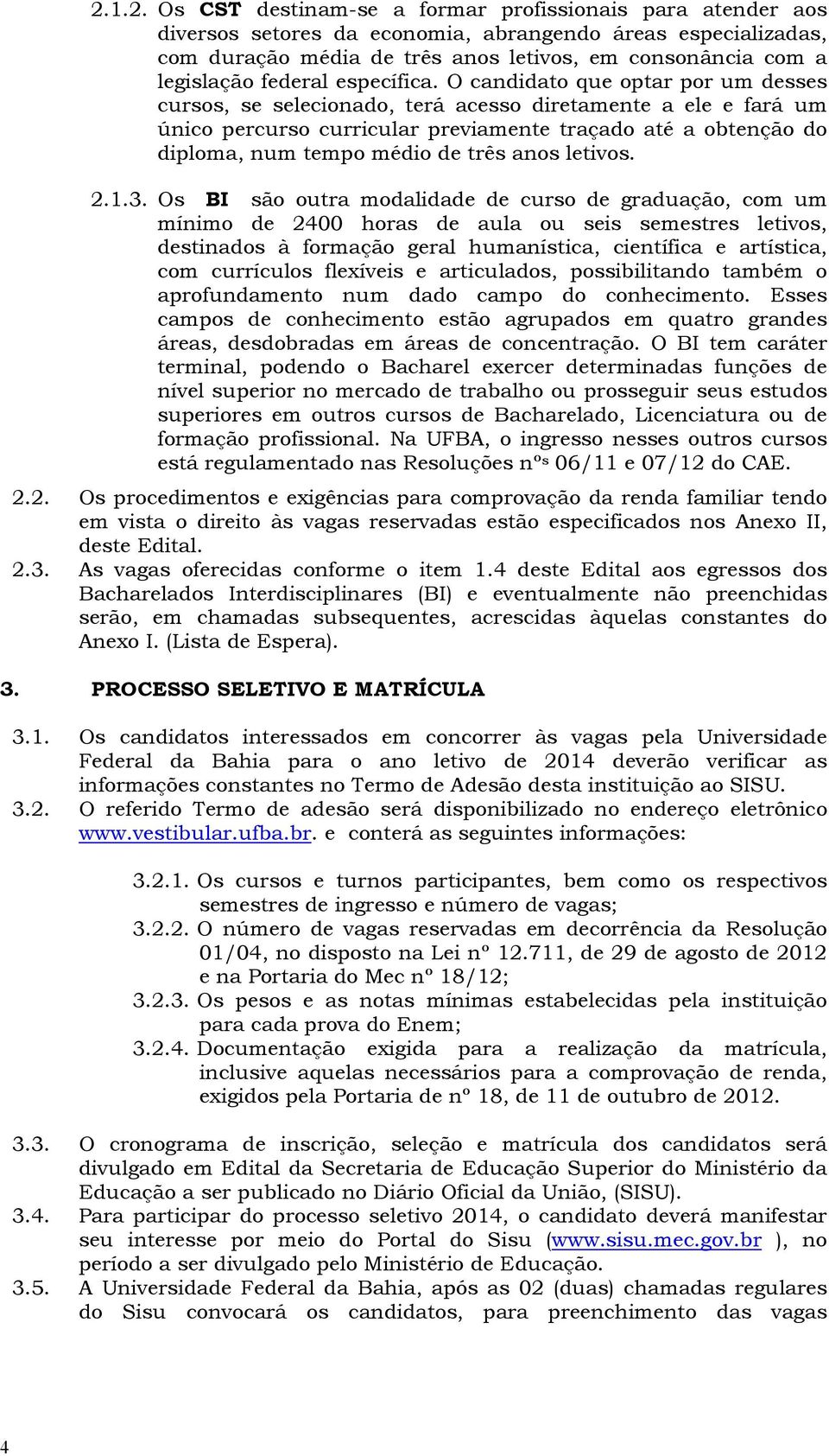 O candidato que optar por um desses cursos, se selecionado, terá acesso diretamente a ele e fará um único percurso curricular previamente traçado até a obtenção do diploma, num tempo médio de três