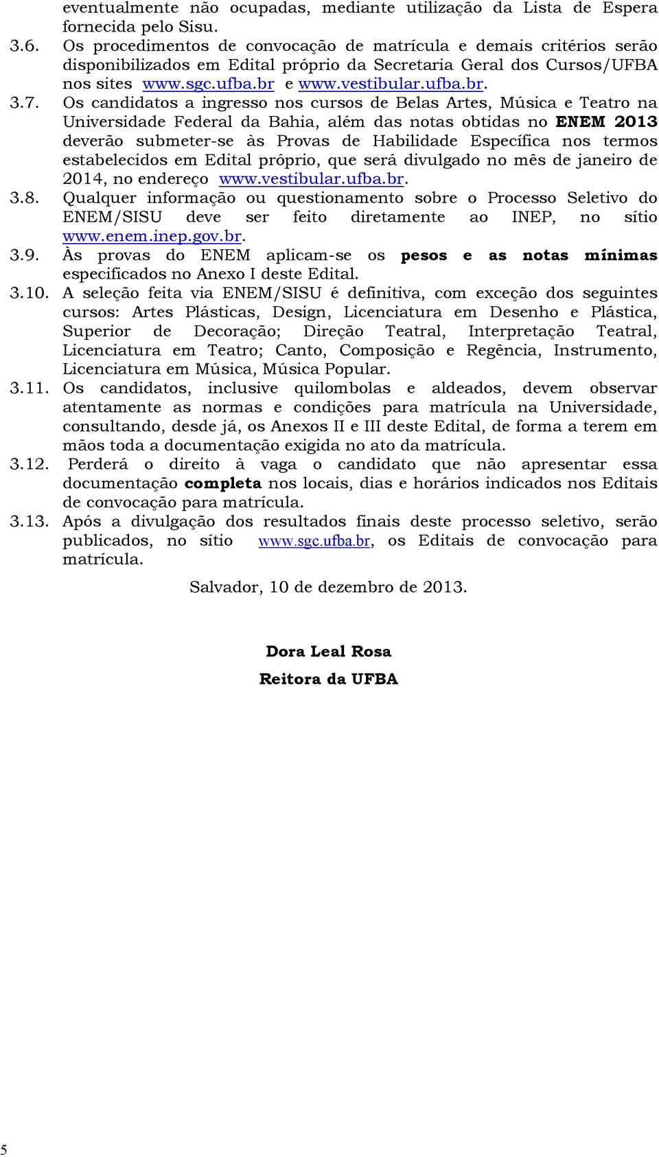 Os candidatos a ingresso nos cursos de Belas Artes, Música e Teatro na Universidade Federal da Bahia, além das notas obtidas no ENEM 2013 deverão submeter-se às Provas de Habilidade Específica nos