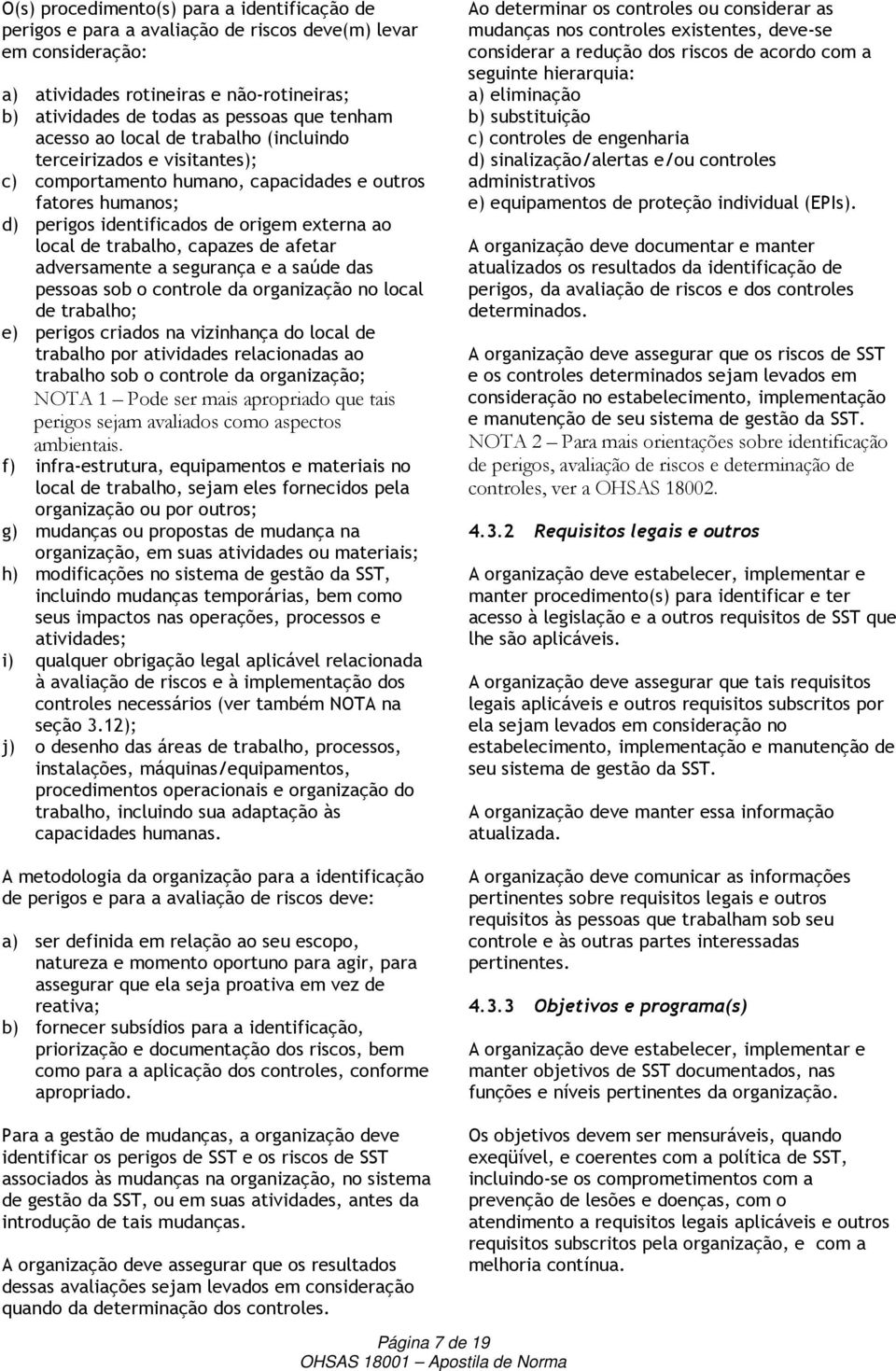 trabalho, capazes de afetar adversamente a segurança e a saúde das pessoas sob o controle da organização no local de trabalho; e) perigos criados na vizinhança do local de trabalho por atividades