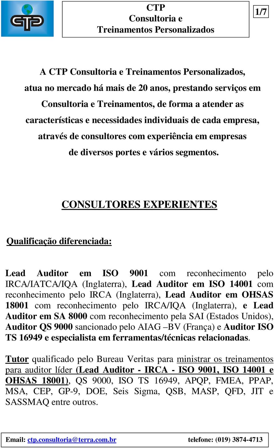 CONSULTORES EXPERIENTES Qualificação diferenciada: Lead Auditor em ISO 9001 com reconhecimento pelo IRCA/IATCA/IQA (Inglaterra), Lead Auditor em ISO 14001 com reconhecimento pelo IRCA (Inglaterra),