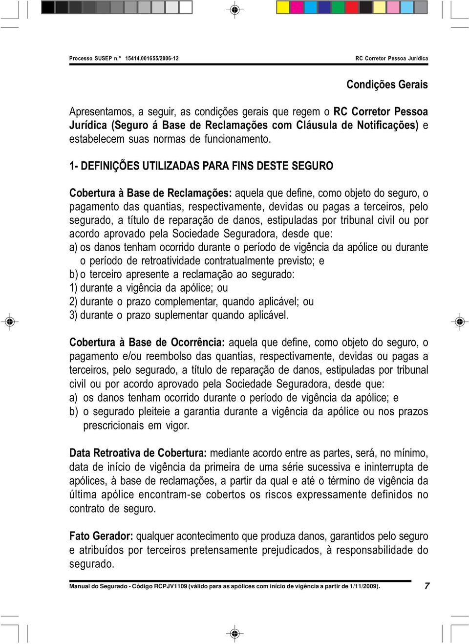 1- DEFINIÇÕES UTILIZADAS PARA FINS DESTE SEGURO Cobertura à Base de Reclamações: aquela que define, como objeto do seguro, o pagamento das quantias, respectivamente, devidas ou pagas a terceiros,