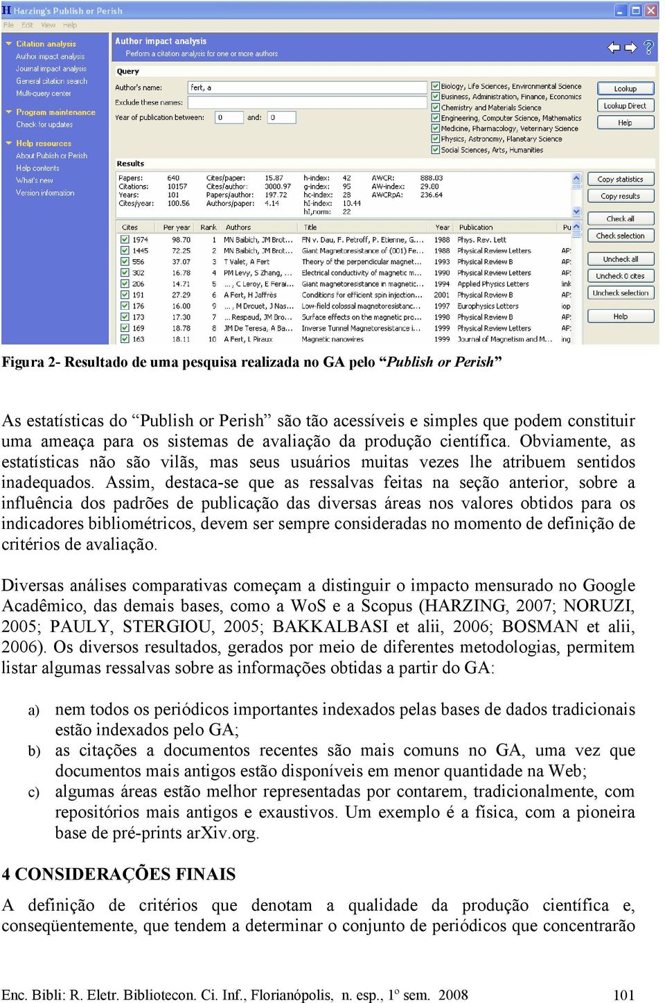 Assim, destaca-se que as ressalvas feitas na seção anterior, sobre a influência dos padrões de publicação das diversas áreas nos valores obtidos para os indicadores bibliométricos, devem ser sempre