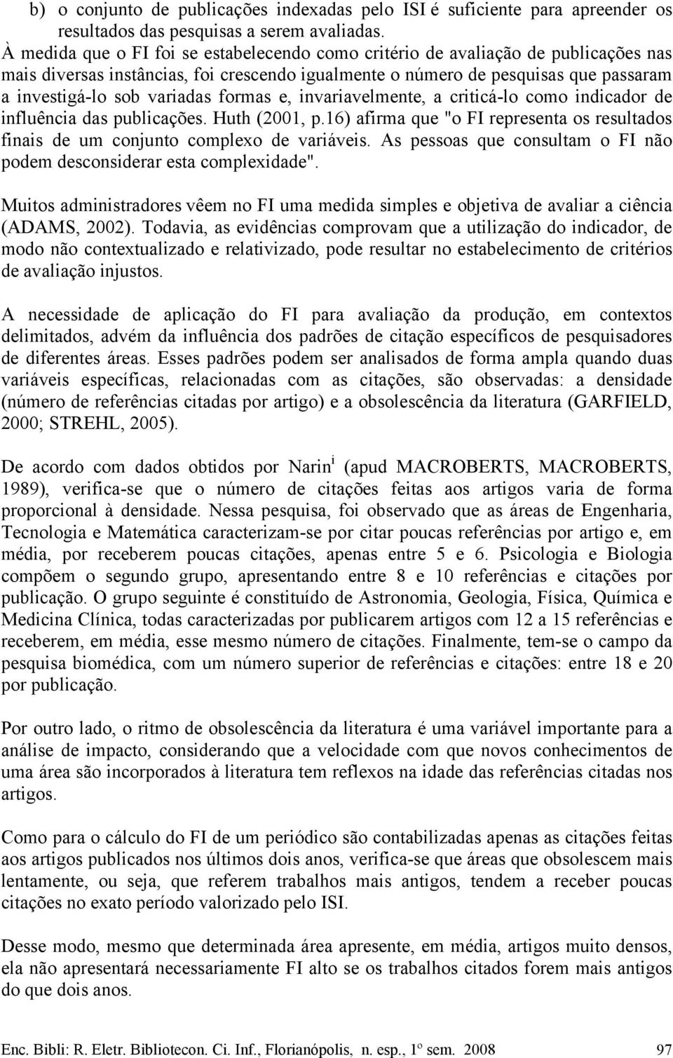 formas e, invariavelmente, a criticá-lo como indicador de influência das publicações. Huth (2001, p.16) afirma que "o FI representa os resultados finais de um conjunto complexo de variáveis.