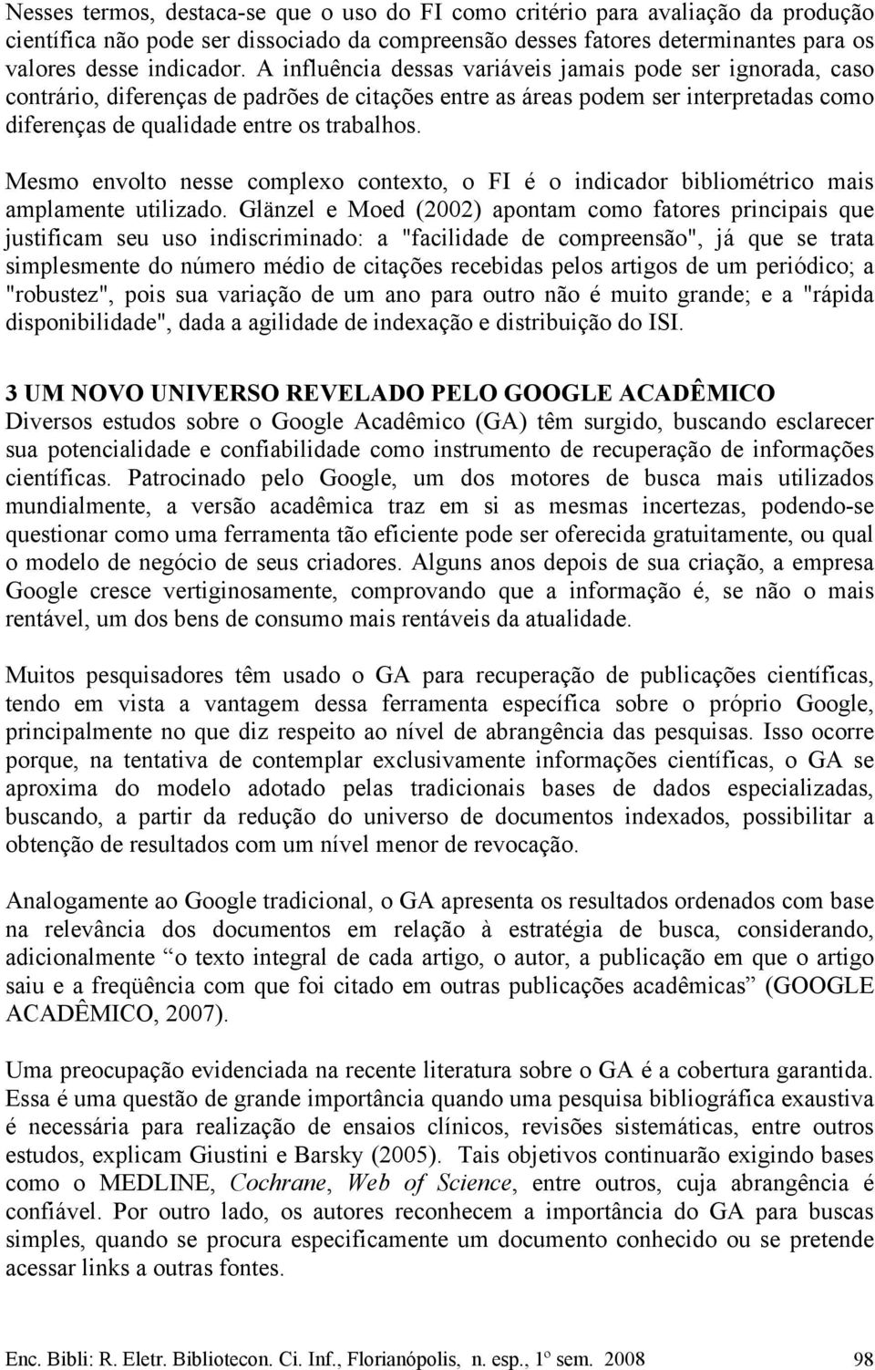 Mesmo envolto nesse complexo contexto, o FI é o indicador bibliométrico mais amplamente utilizado.