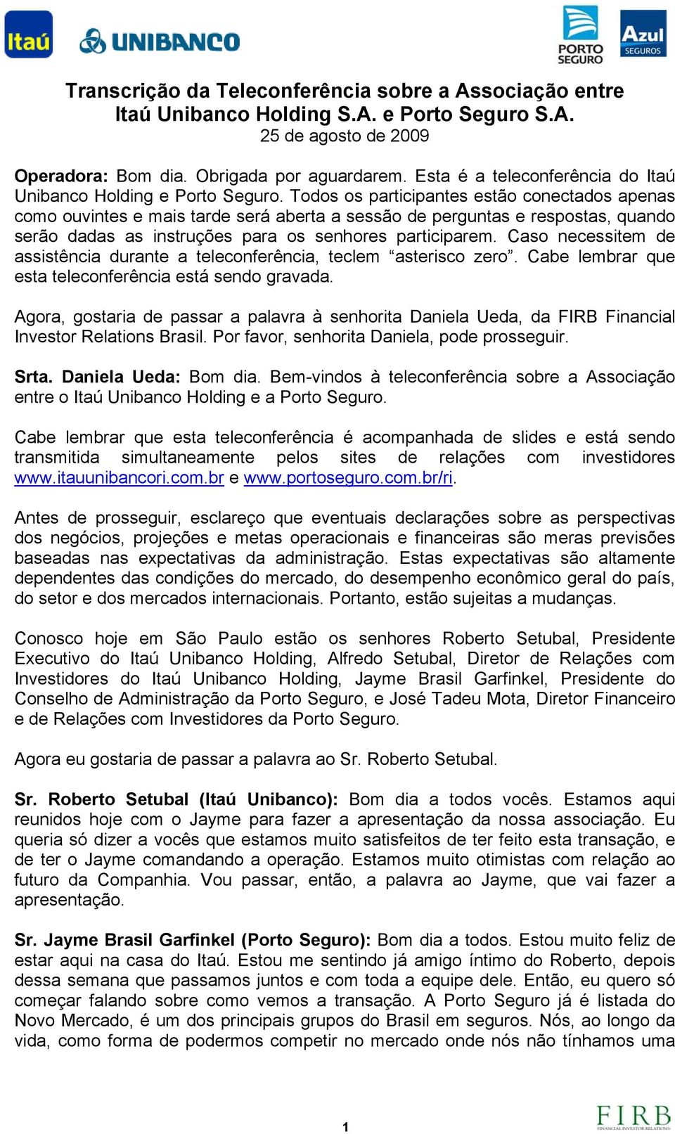 Todos os participantes estão conectados apenas como ouvintes e mais tarde será aberta a sessão de perguntas e respostas, quando serão dadas as instruções para os senhores participarem.