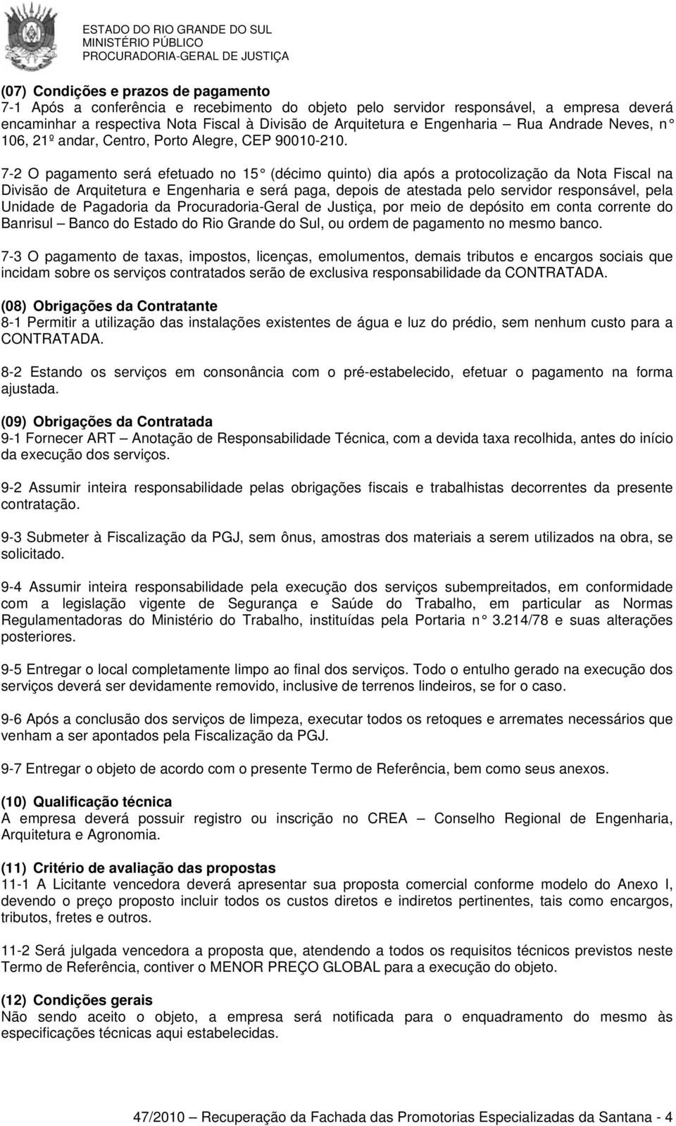 7-2 O pagamento será efetuado no 15 (décimo quinto) dia após a protocolização da Nota Fiscal na Divisão de Arquitetura e Engenharia e será paga, depois de atestada pelo servidor responsável, pela