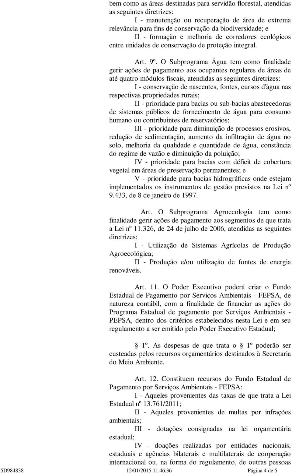 O Subprograma Água tem como finalidade gerir ações de pagamento aos ocupantes regulares de áreas de até quatro módulos fiscais, atendidas as seguintes diretrizes: I - conservação de nascentes,