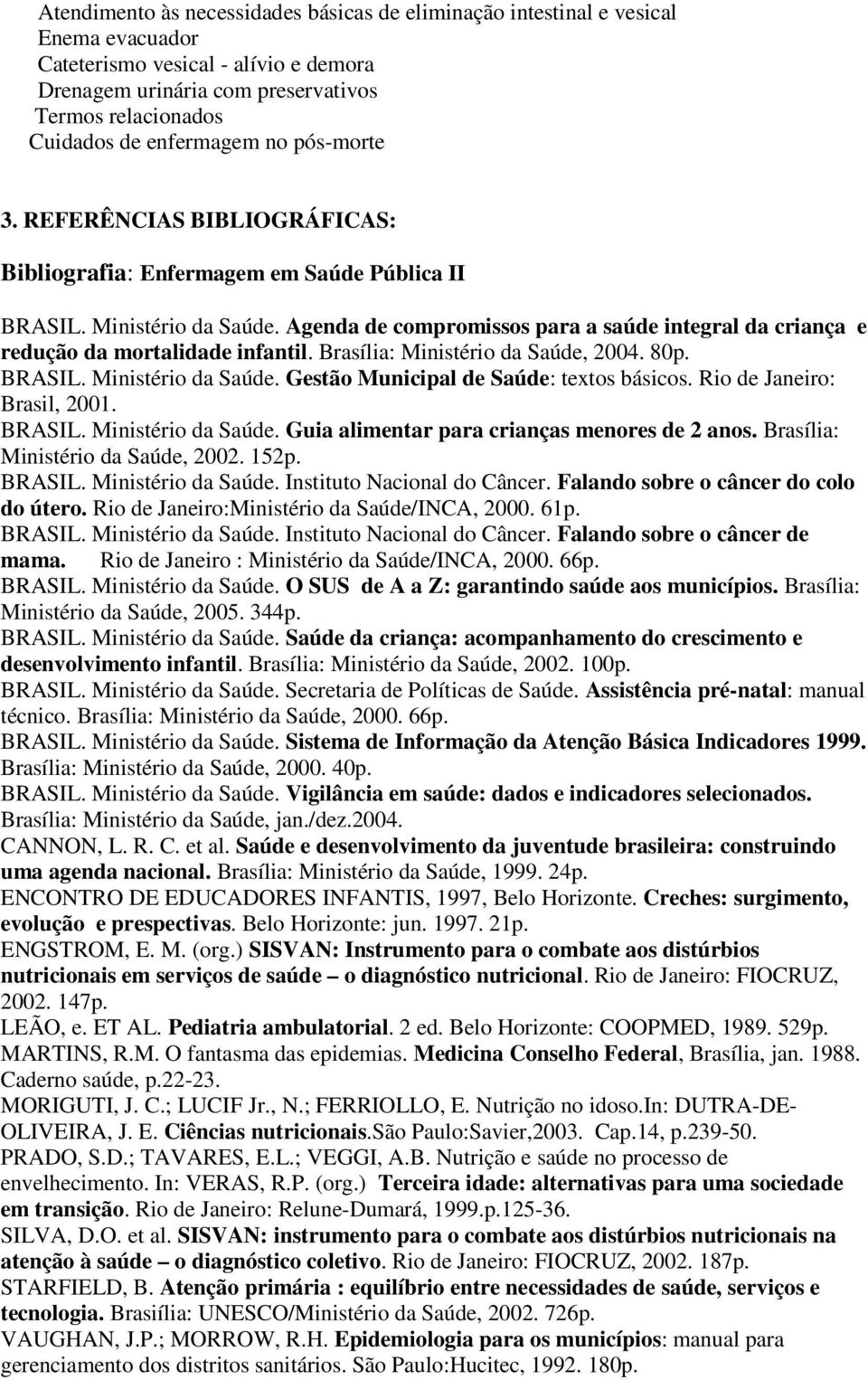 Agenda de compromissos para a saúde integral da criança e redução da mortalidade infantil. Brasília: Ministério da Saúde, 2004. 80p. BRASIL. Ministério da Saúde. Gestão Municipal de Saúde: textos básicos.