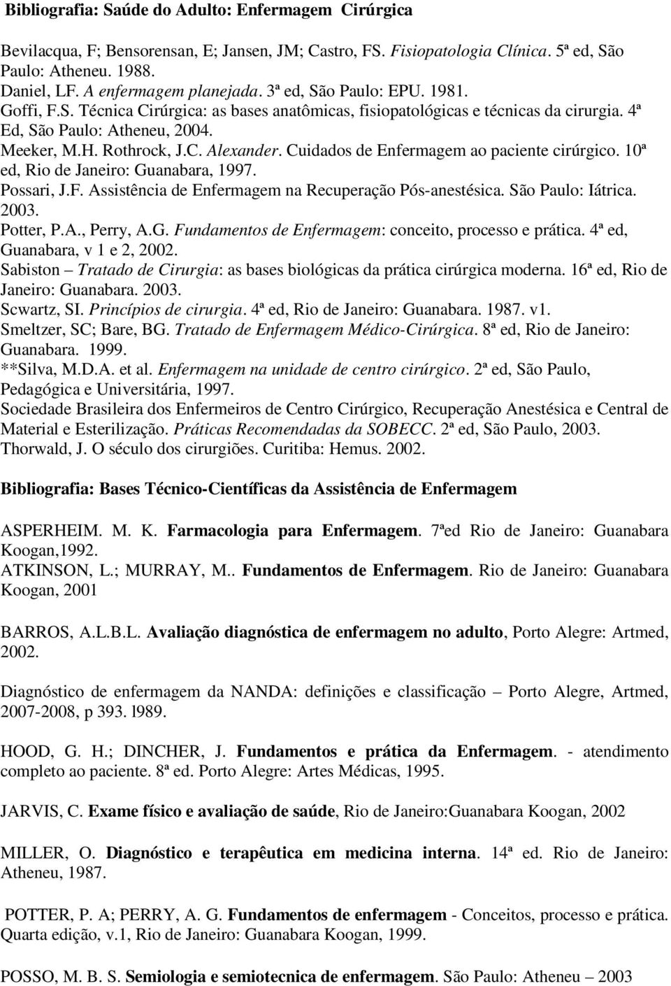 Cuidados de Enfermagem ao paciente cirúrgico. 10ª ed, Rio de Janeiro: Guanabara, 1997. Possari, J.F. Assistência de Enfermagem na Recuperação Pós-anestésica. São Paulo: Iátrica. 2003. Potter, P.A., Perry, A.