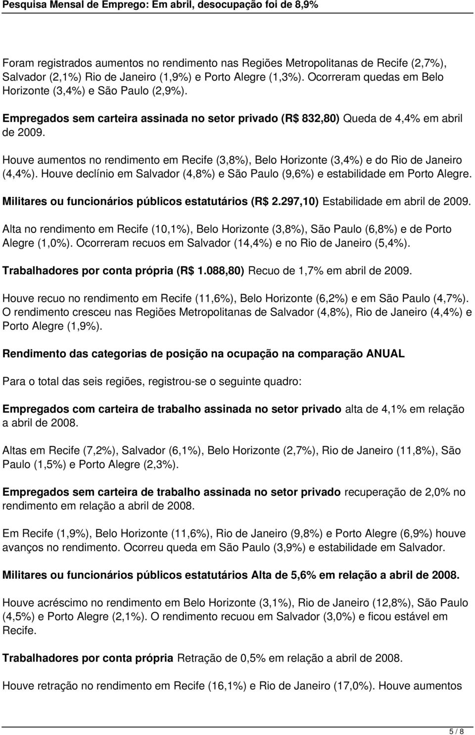 Houve aumentos no rendimento em Recife (3,8%), Belo Horizonte (3,4%) e do Rio de Janeiro (4,4%). Houve declínio em Salvador (4,8%) e São Paulo (9,6%) e estabilidade em Porto Alegre.