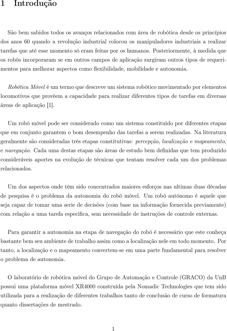 Posteriormente, à medida que os robôs incorporaram se em outros campos de aplicação surgiram outros tipos de requerimentos para melhorar aspectos como flexibilidade, mobilidade e autonomia.