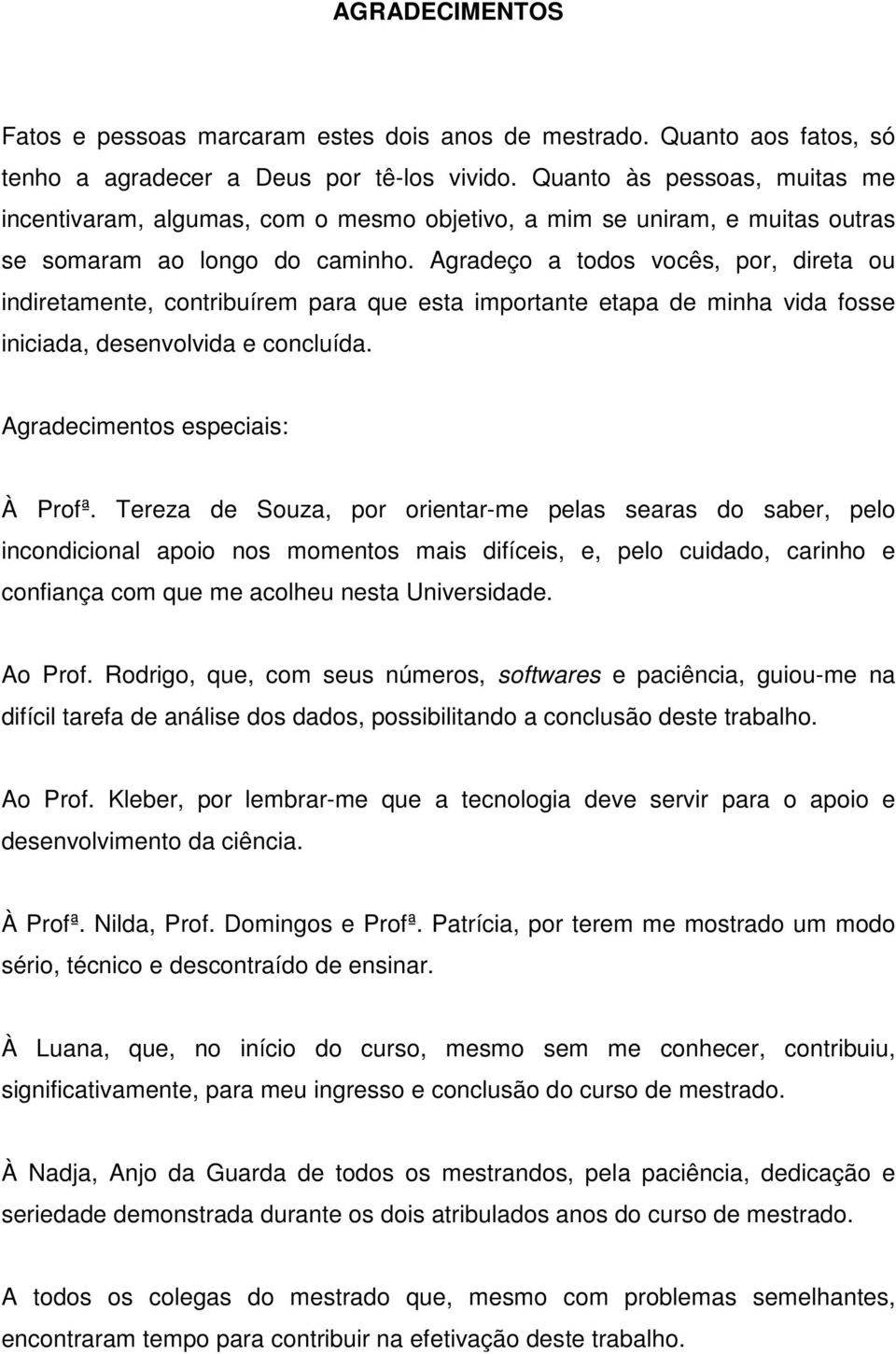 Agradeço a todos vocês, por, direta ou indiretamente, contribuírem para que esta importante etapa de minha vida fosse iniciada, desenvolvida e concluída. Agradecimentos especiais: À Profª.