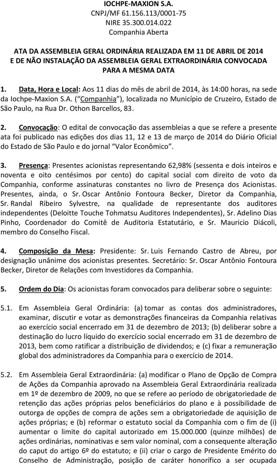 Data, Hora e Local: Aos 11 dias do mês de abril de 2014, às 14:00 horas, na sede da Iochpe-Maxion S.A. ( Companhia ), localizada no Município de Cruzeiro, Estado de São Paulo, na Rua Dr.