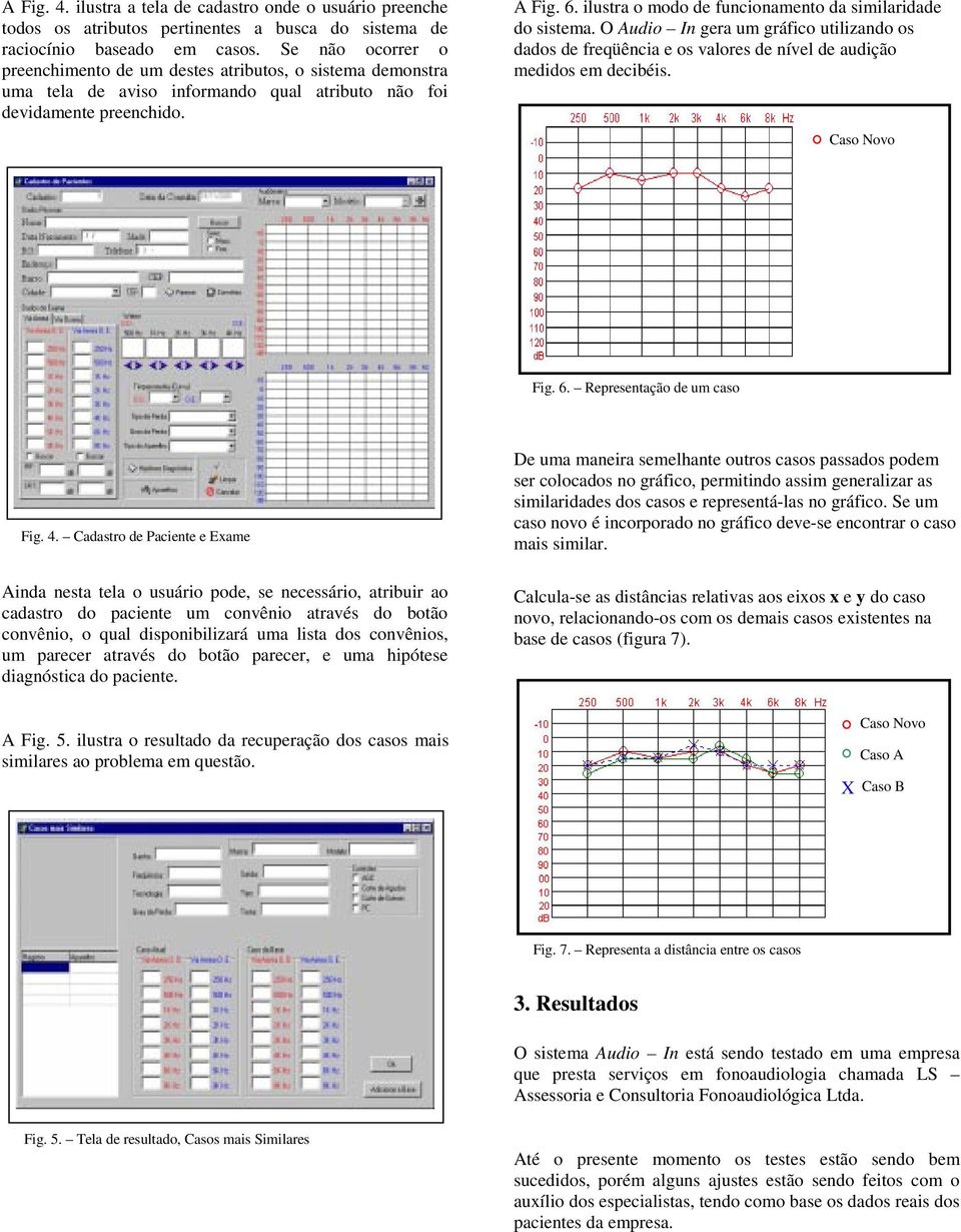 ilustra o modo de funcionamento da similaridade do sistema. O Audio In gera um gráfico utilizando os dados de freqüência e os valores de nível de audição medidos em decibéis. Caso Novo Fig. 6.