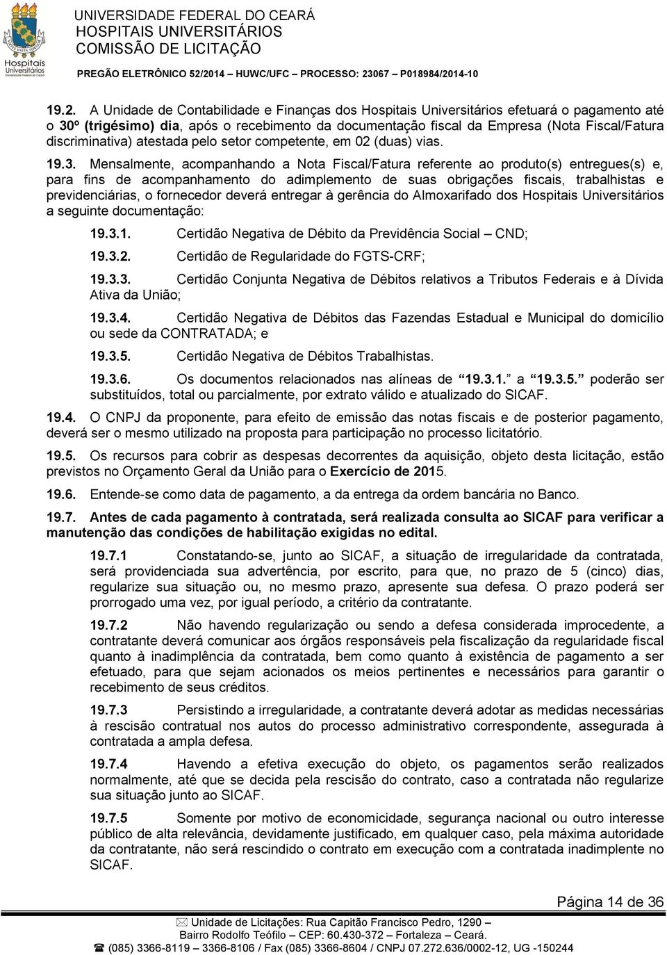 Mensalmente, acompanhando a Nota Fiscal/Fatura referente ao produto(s) entregues(s) e, para fins de acompanhamento do adimplemento de suas obrigações fiscais, trabalhistas e previdenciárias, o