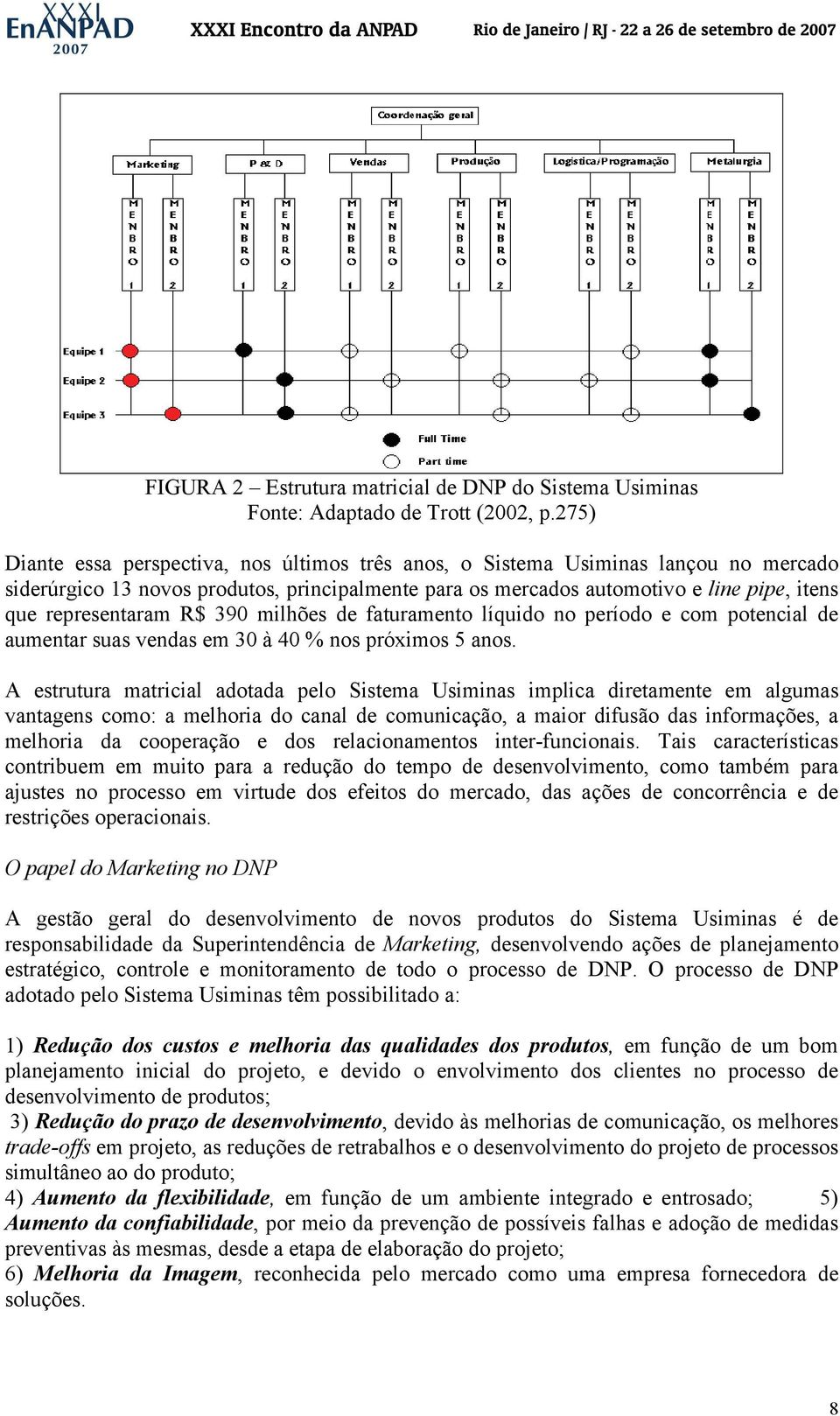 representaram R$ 390 milhões de faturamento líquido no período e com potencial de aumentar suas vendas em 30 à 40 % nos próximos 5 anos.