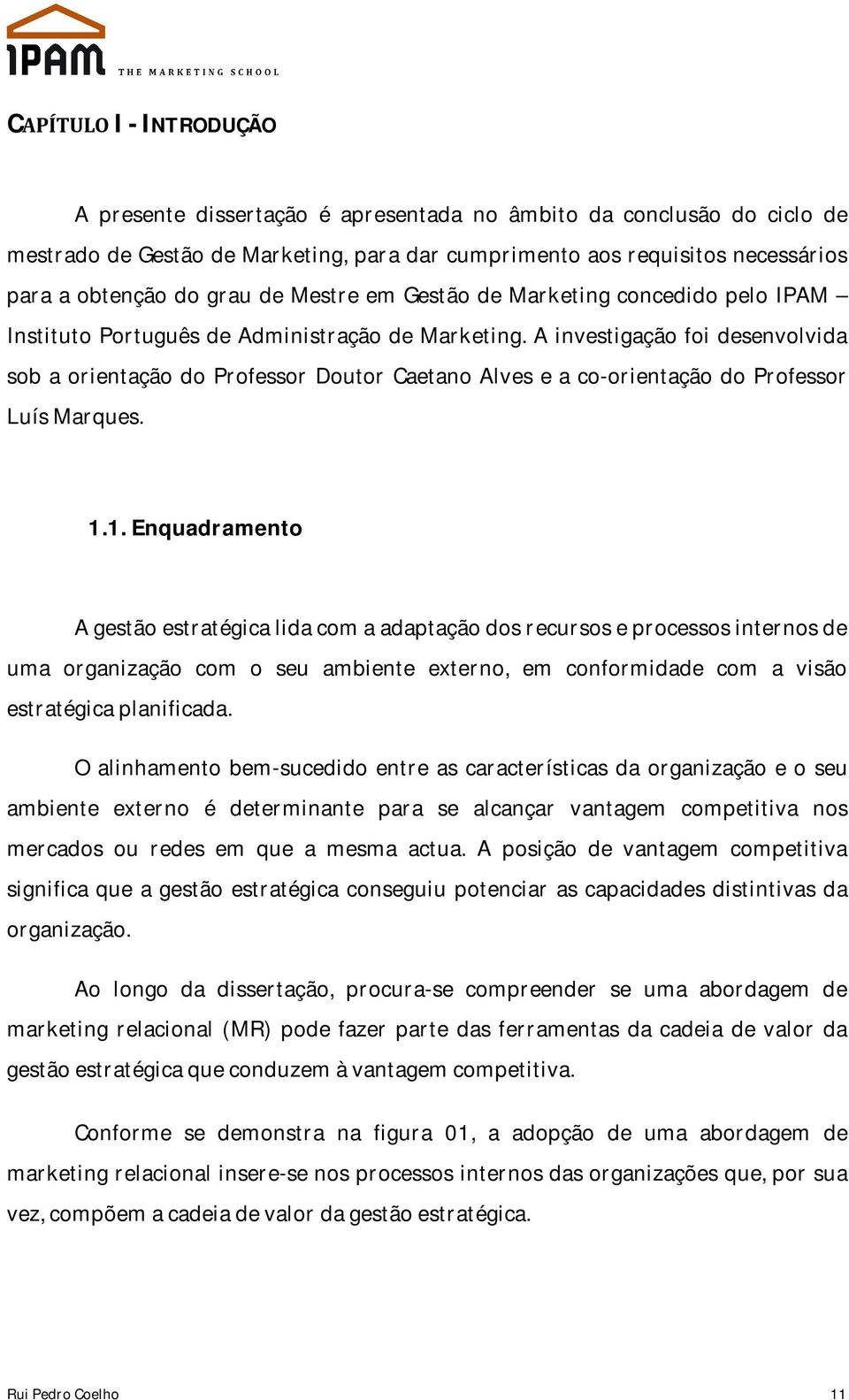 A investigação foi desenvolvida sob a orientação do Professor Doutor Caetano Alves e a co-orientação do Professor Luís Marques. 1.