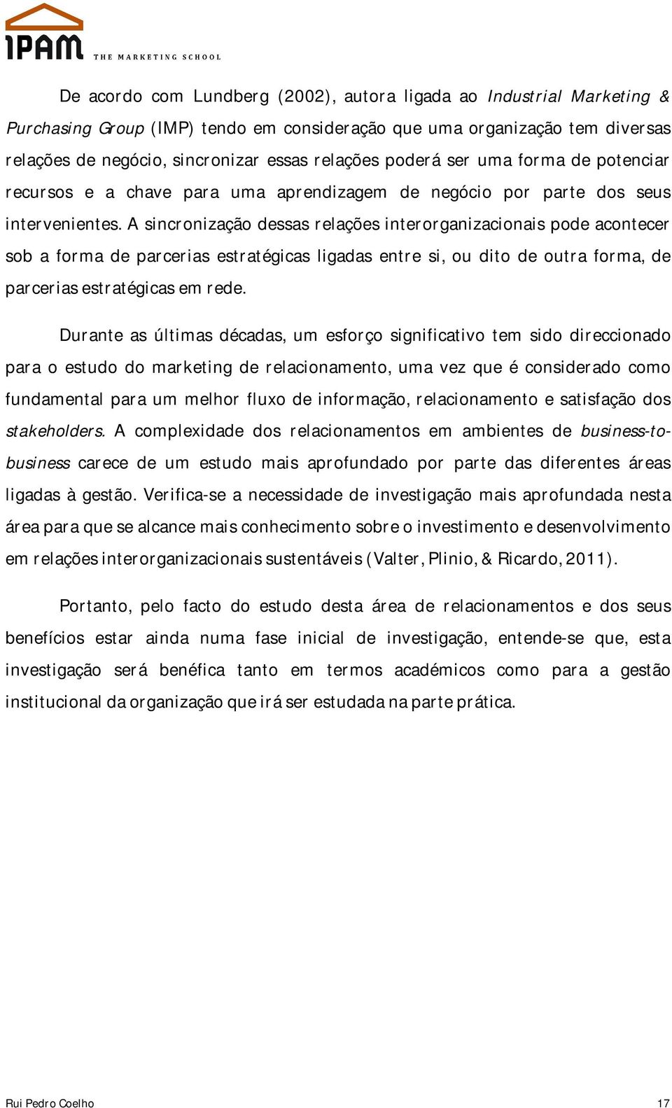 A sincronização dessas relações interorganizacionais pode acontecer sob a forma de parcerias estratégicas ligadas entre si, ou dito de outra forma, de parcerias estratégicas em rede.