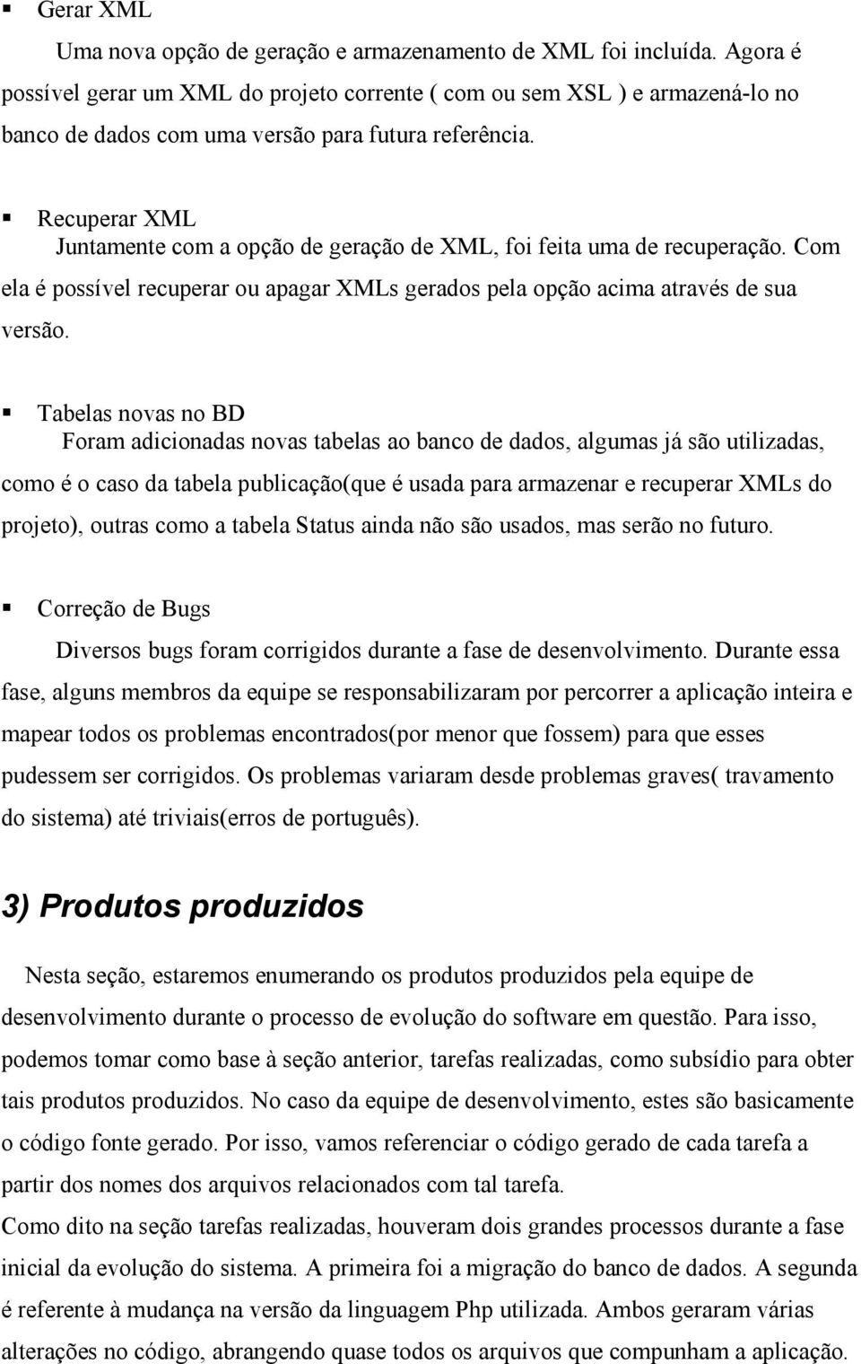 Recuperar XML Juntamente com a opção de geração de XML, foi feita uma de recuperação. Com ela é possível recuperar ou apagar XMLs gerados pela opção acima através de sua versão.