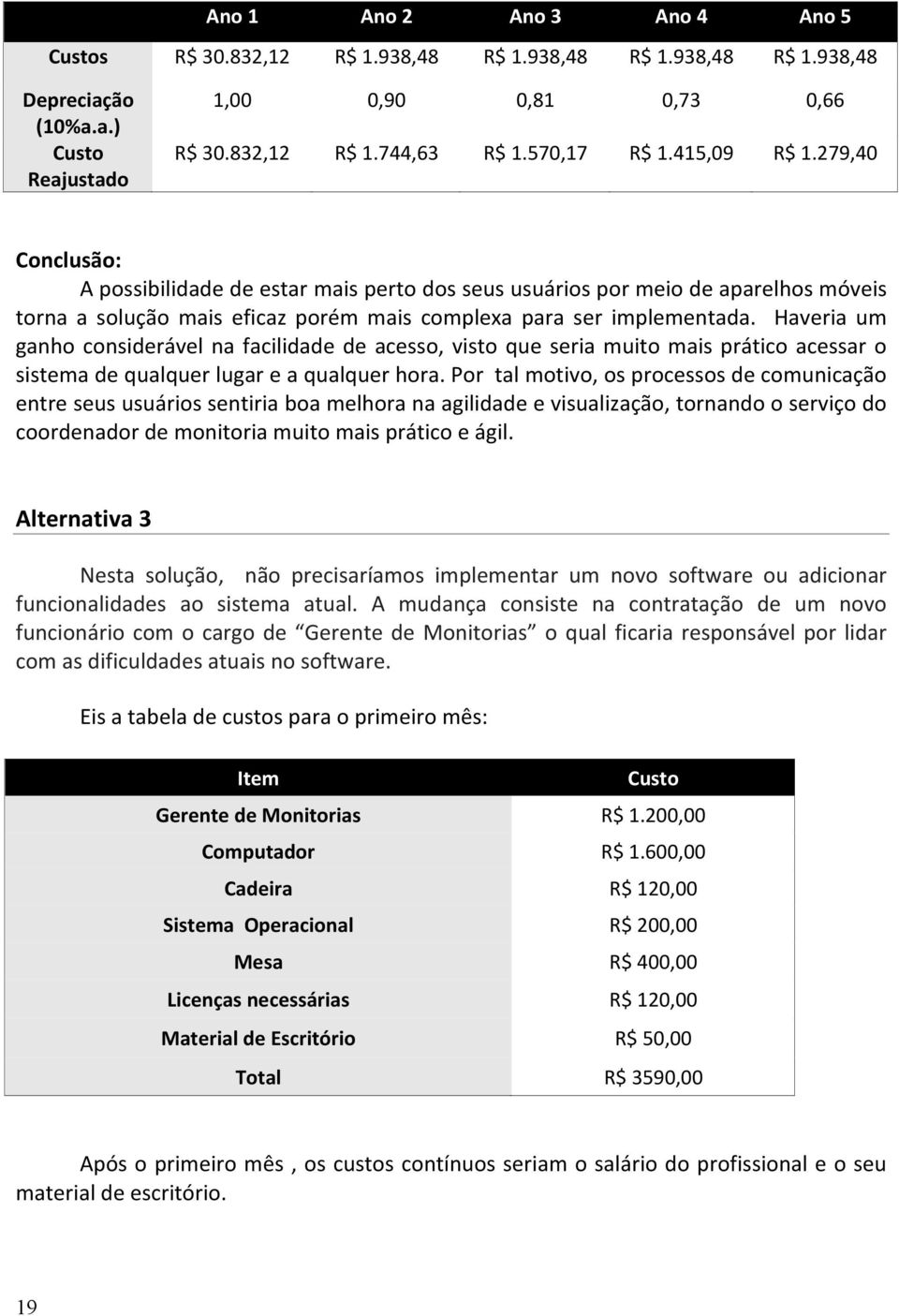 Haveria um ganho considerável na facilidade de acesso, visto que seria muito mais prático acessar o sistema de qualquer lugar e a qualquer hora.