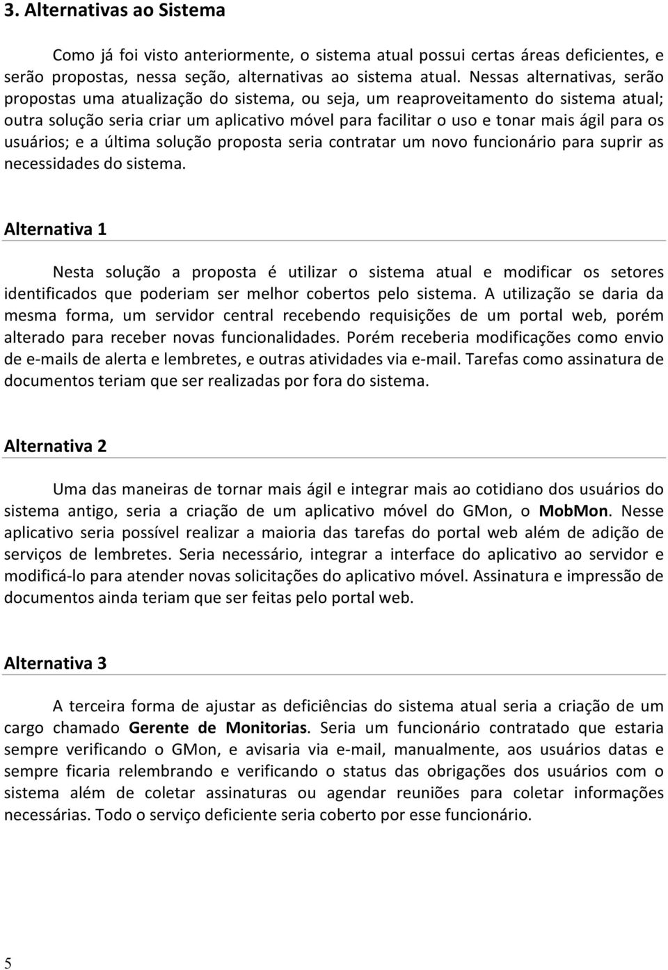 para os usuários; e a última solução proposta seria contratar um novo funcionário para suprir as necessidades do sistema.