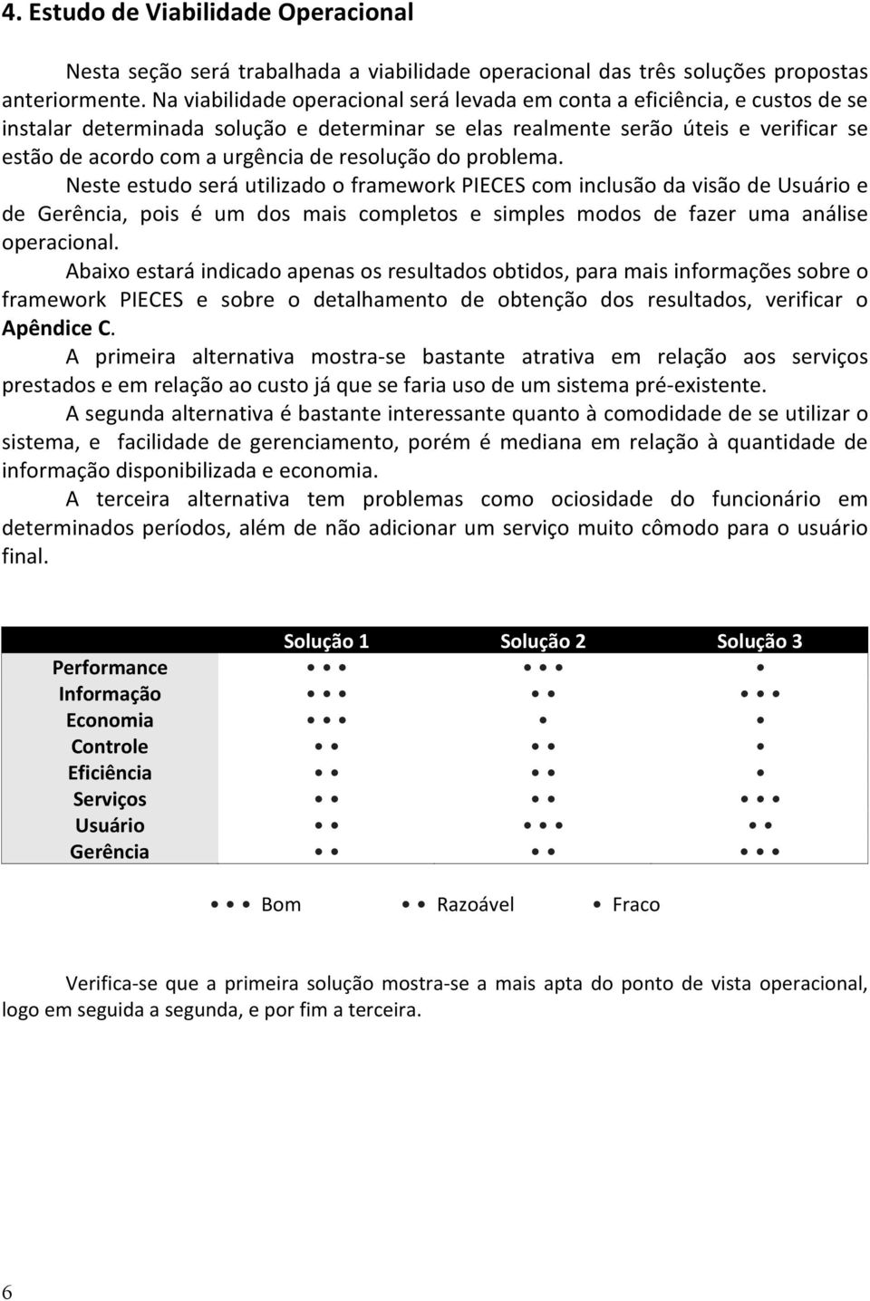 resolução do problema. Neste estudo será utilizado o framework PIECES com inclusão da visão de Usuário e de Gerência, pois é um dos mais completos e simples modos de fazer uma análise operacional.