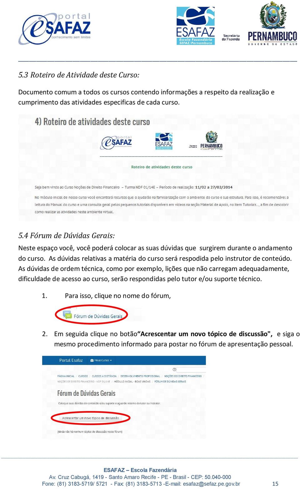 As dúvidas relativas a matéria do curso será respodida pelo instrutor de conteúdo.