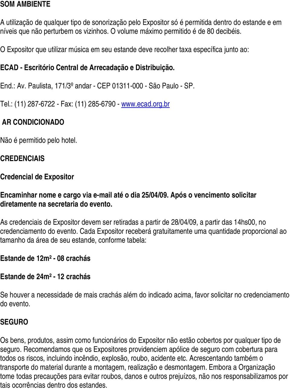 Paulista, 171/3º andar - CEP 01311-000 - São Paulo - SP. Tel.: (11) 287-6722 - Fax: (11) 285-6790 - www.ecad.org.br AR CONDICIONADO Não é permitido pelo hotel.