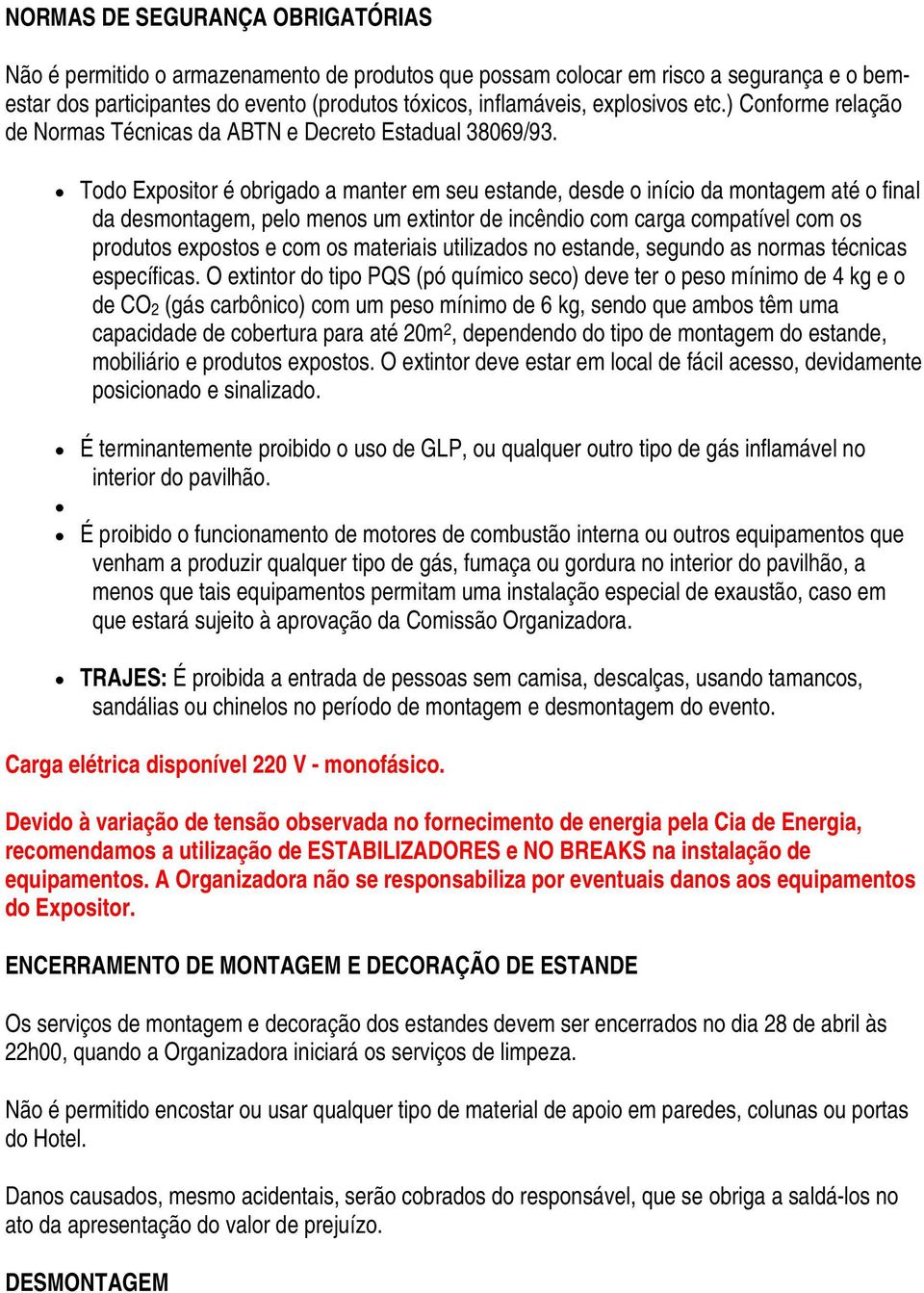 Todo Expositor é obrigado a manter em seu estande, desde o início da montagem até o final da desmontagem, pelo menos um extintor de incêndio com carga compatível com os produtos expostos e com os