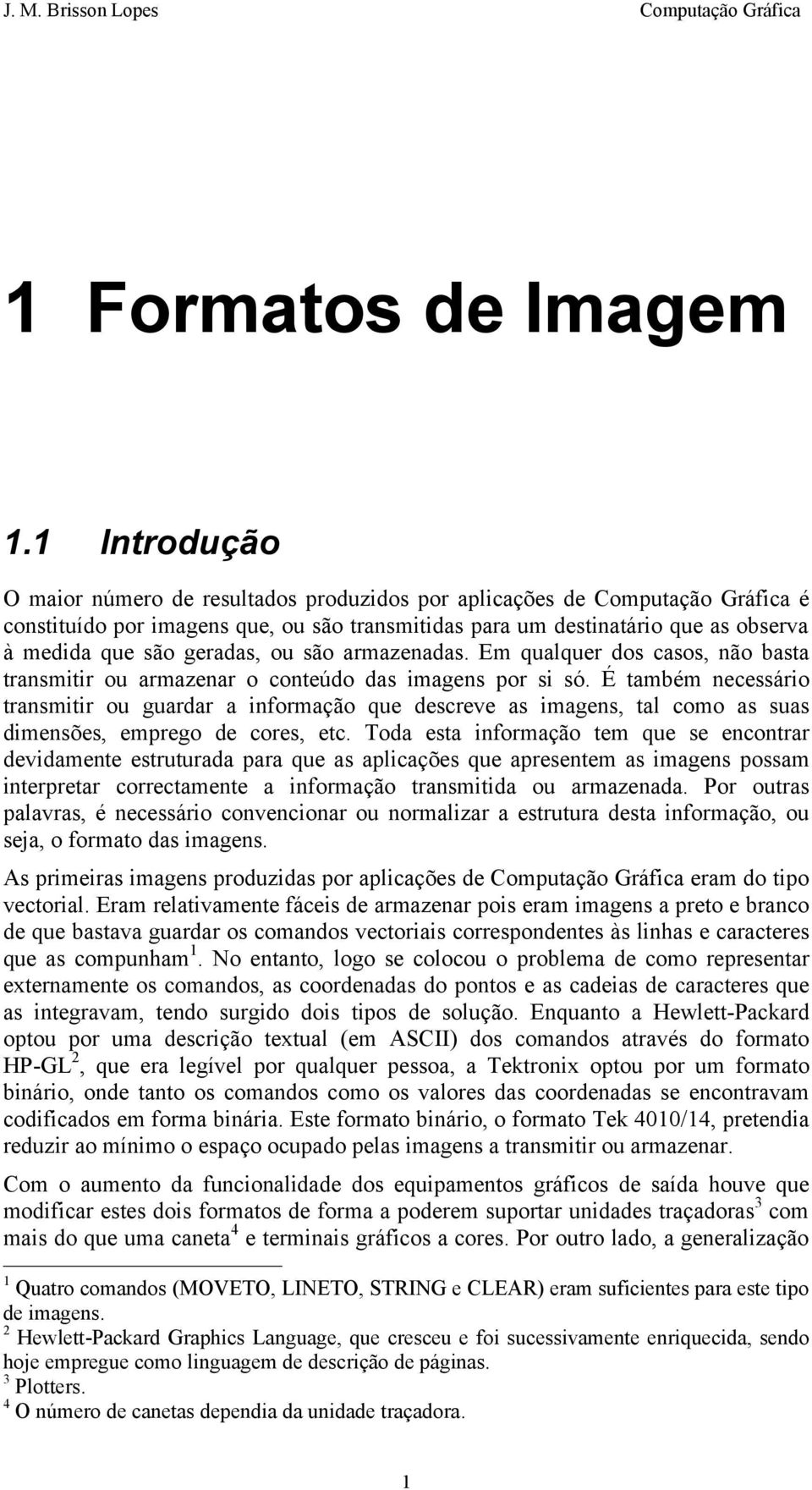 geradas, ou são armazenadas. Em qualquer dos casos, não basta transmitir ou armazenar o conteúdo das imagens por si só.