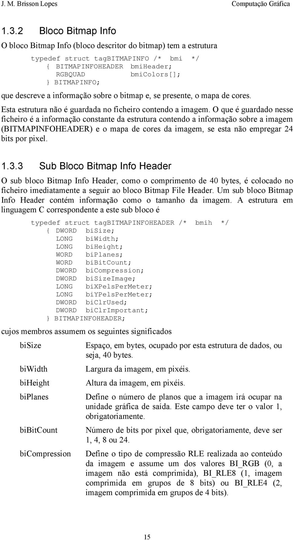 O que é guardado nesse ficheiro é a informação constante da estrutura contendo a informação sobre a imagem (BITMAPINFOHEADER) e o mapa de cores da imagem, se esta não empregar 24 bits por pixel. 1.3.